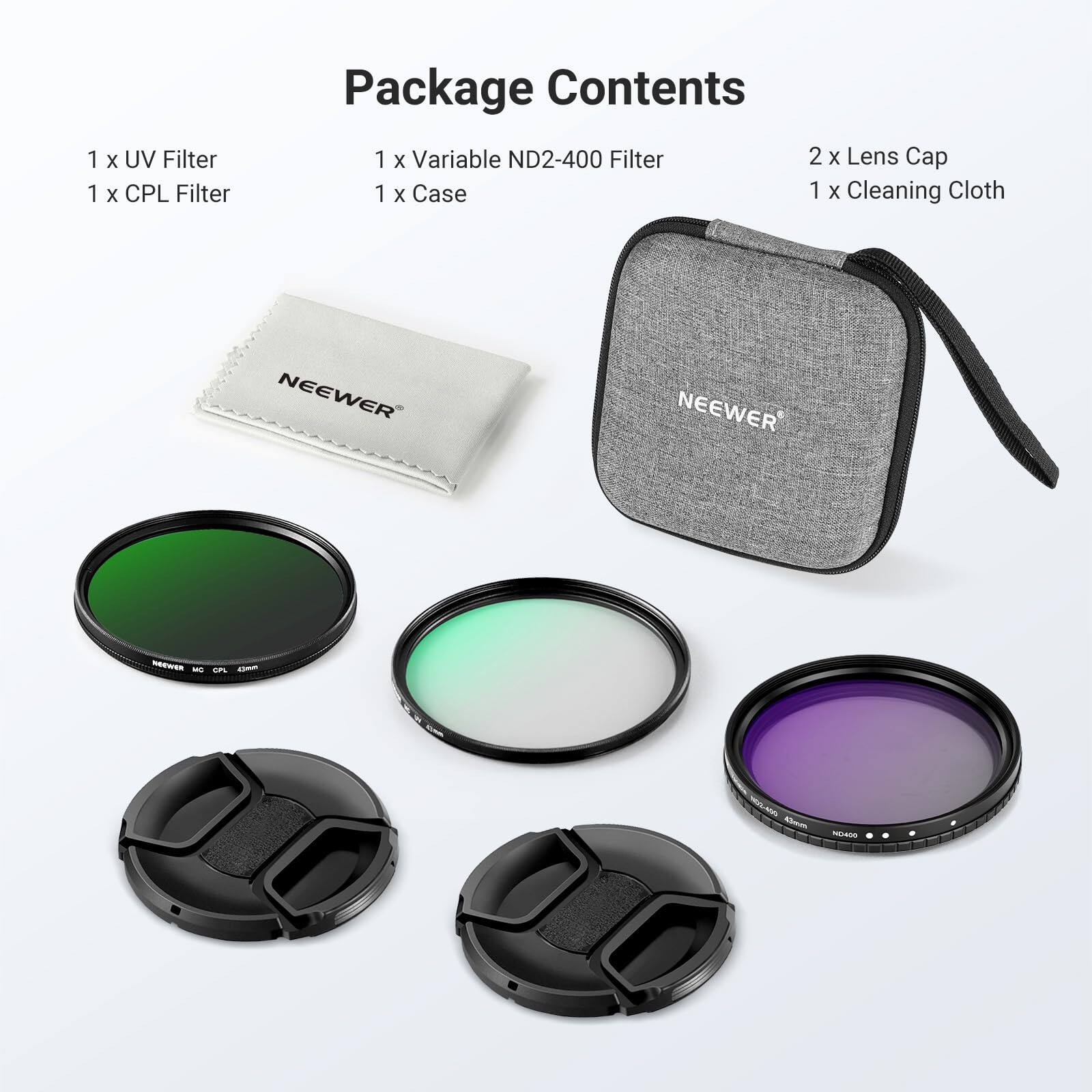 Package Contents

1 x UV Filter
1 x CPL Filter
1 x Variable ND2-400 Filter
2 x Lens Cap
1 x Case
1 x Cleaning Cloth

NEEWER