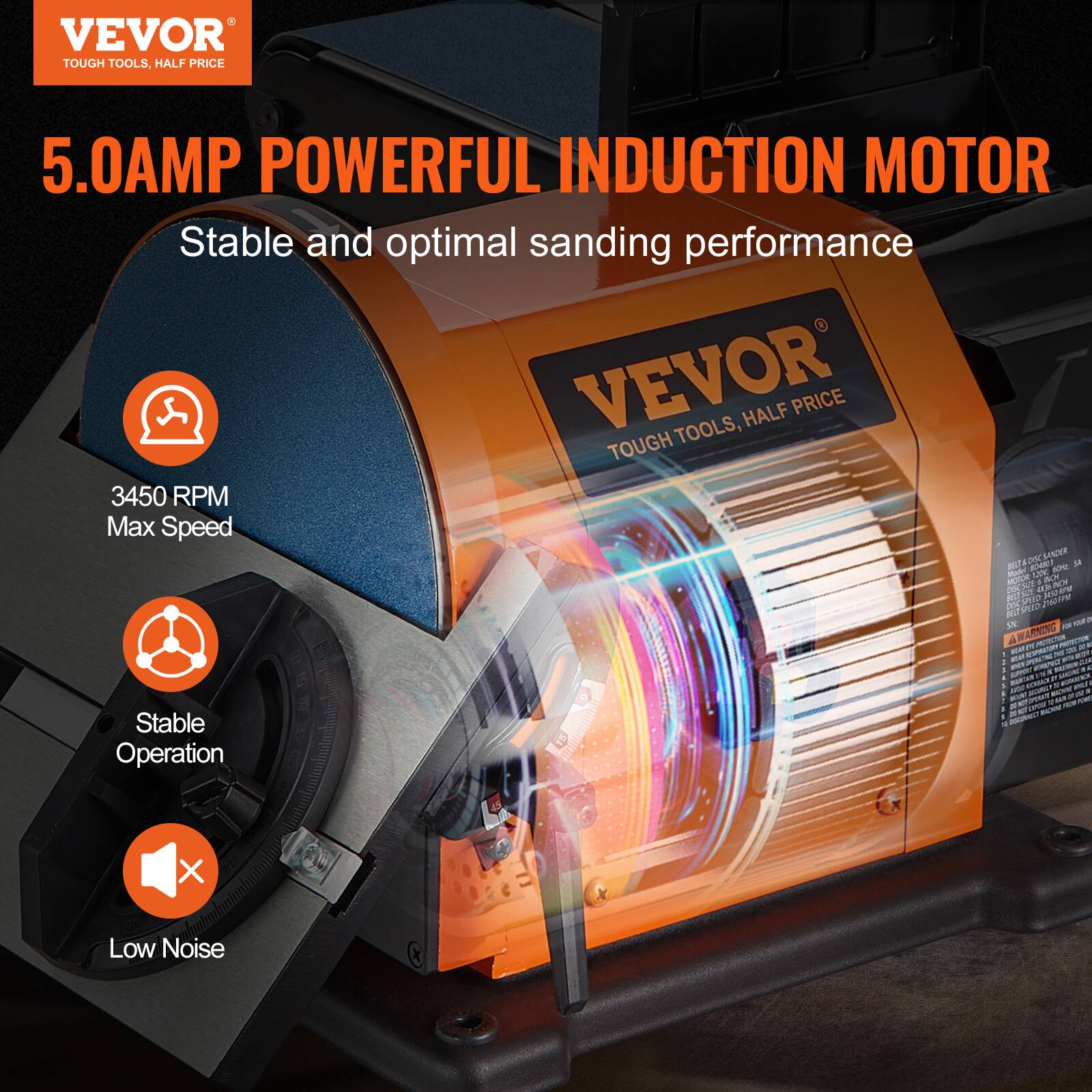 VEVOR TOUGH TOOLS, HALF PRICE

5.0AMP POWERFUL INDUCTION MOTOR
Stable and optimal sanding performance

3450 RPM Max Speed

Stable Operation

Low Noise
