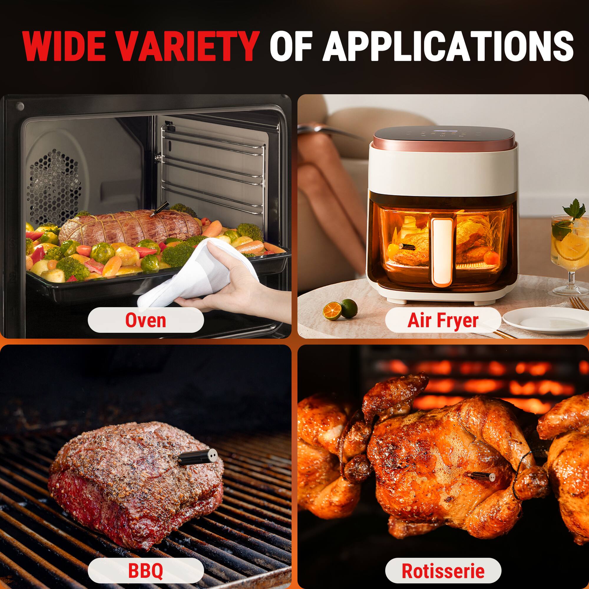WIDE VARIETY OF APPLICATIONS

- Oven
- Air Fryer
- BBQ
- Rotisserie