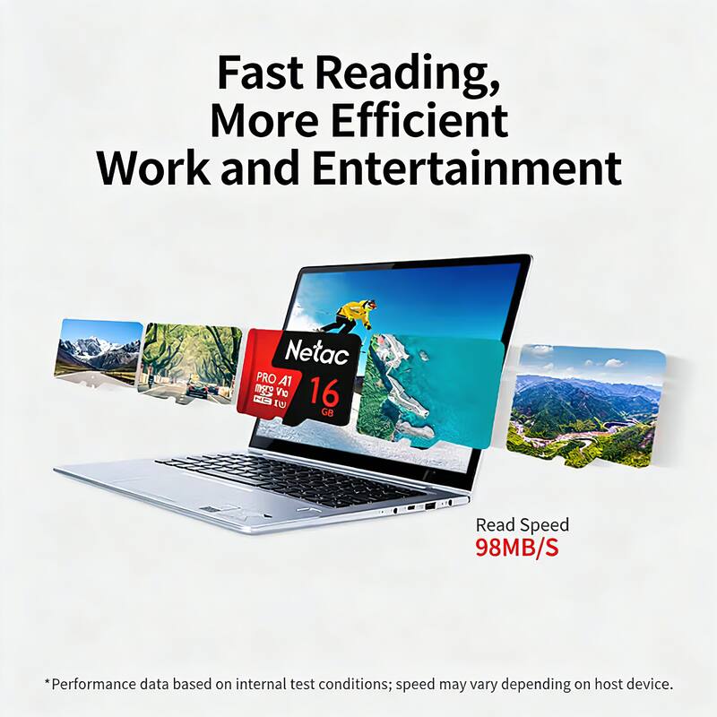 Fast Reading, More Efficient Work and Entertainment

Netac PRO A1 16GB

Read Speed 98MB/S

*Performance data based on internal test conditions; speed may vary depending on host device.