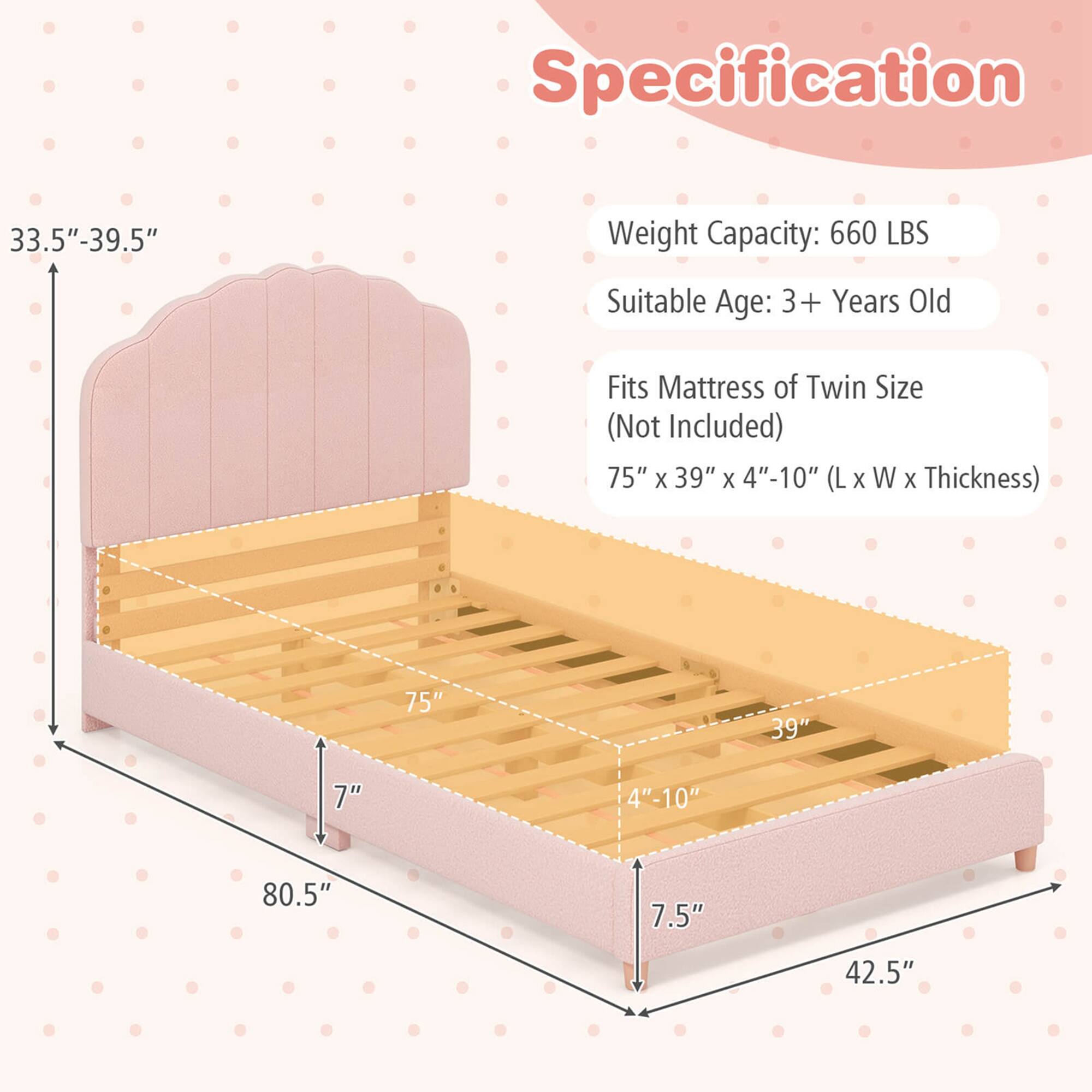 Specification

- Weight Capacity: 660 LBS
- Suitable Age: 3+ Years Old
- Fits Mattress of Twin Size (Not Included)
- Dimensions: 75" x 39" x 4"-10" (L x W x Thickness)

Dimensions:
- Height: 33.5"-39.5"
- Length: 80.5"
- Width: 42.5"
- Depth: 7.5"
- Mattress Size: 75" x 39" x 4"-10"