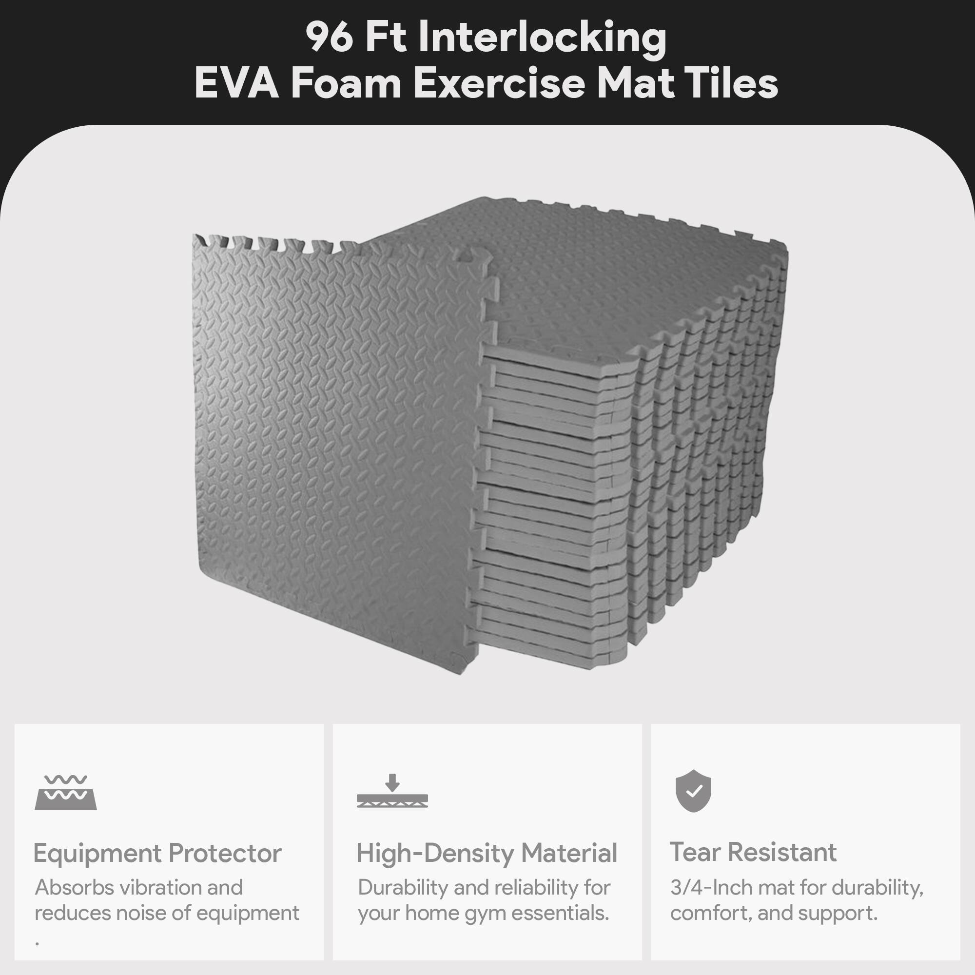 96 Ft Interlocking EVA Foam Exercise Mat Tiles

- Equipment Protector: Absorbs vibration and reduces noise of equipment.
- High-Density Material: Durability and reliability for your home gym essentials.
- Tear Resistant: 3/4-Inch mat for durability, comfort, and support.