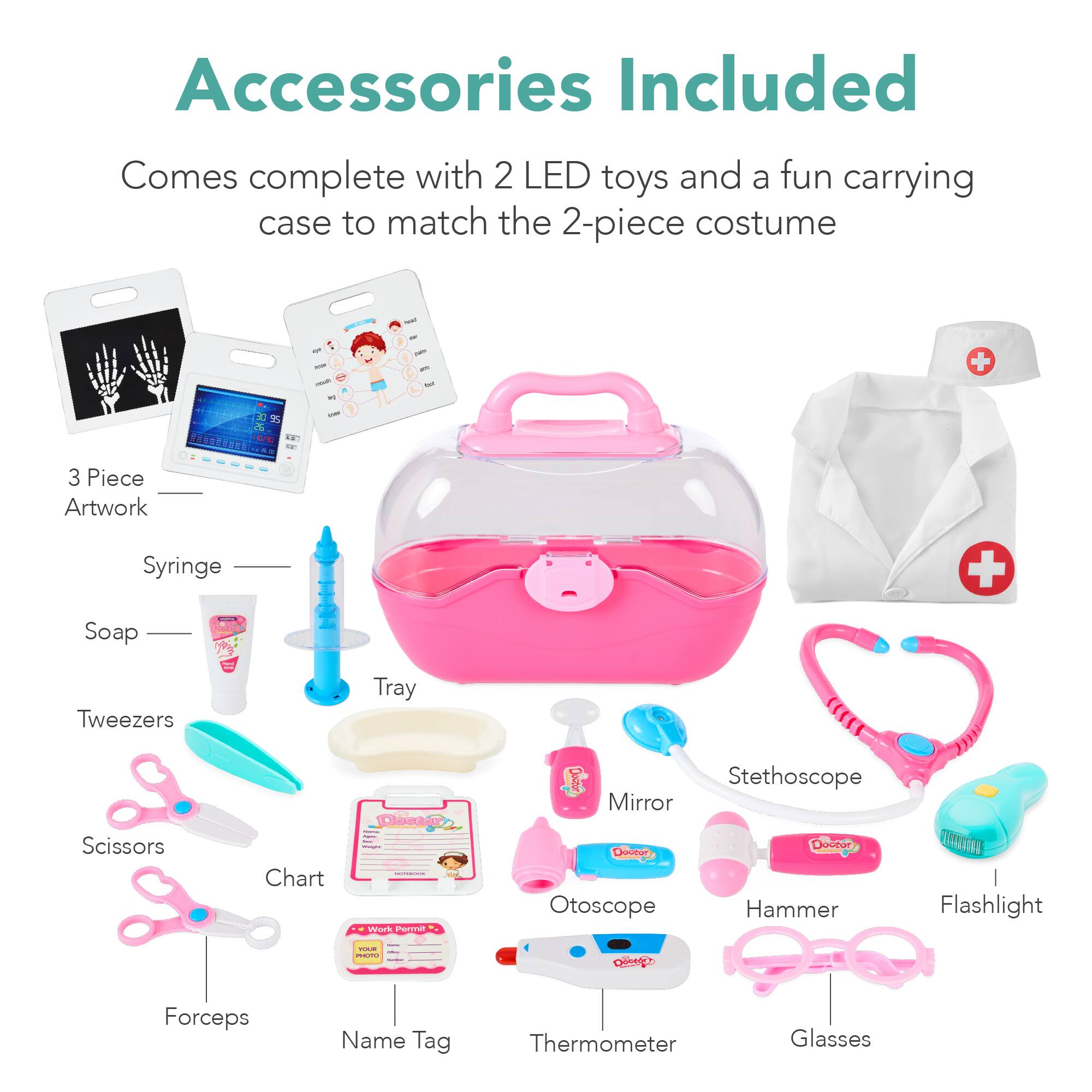 Accessories Included

Comes complete with 2 LED toys and a fun carrying case to match the 2-piece costume

- 3 Piece Artwork
- Syringe
- Soap
- Tweezers
- Tray
- Scissors
- Chart
- Forceps
- Name Tag
- Thermometer
- Glasses
- Mirror
- Otoscope
- Stethoscope
- Hammer
- Flashlight