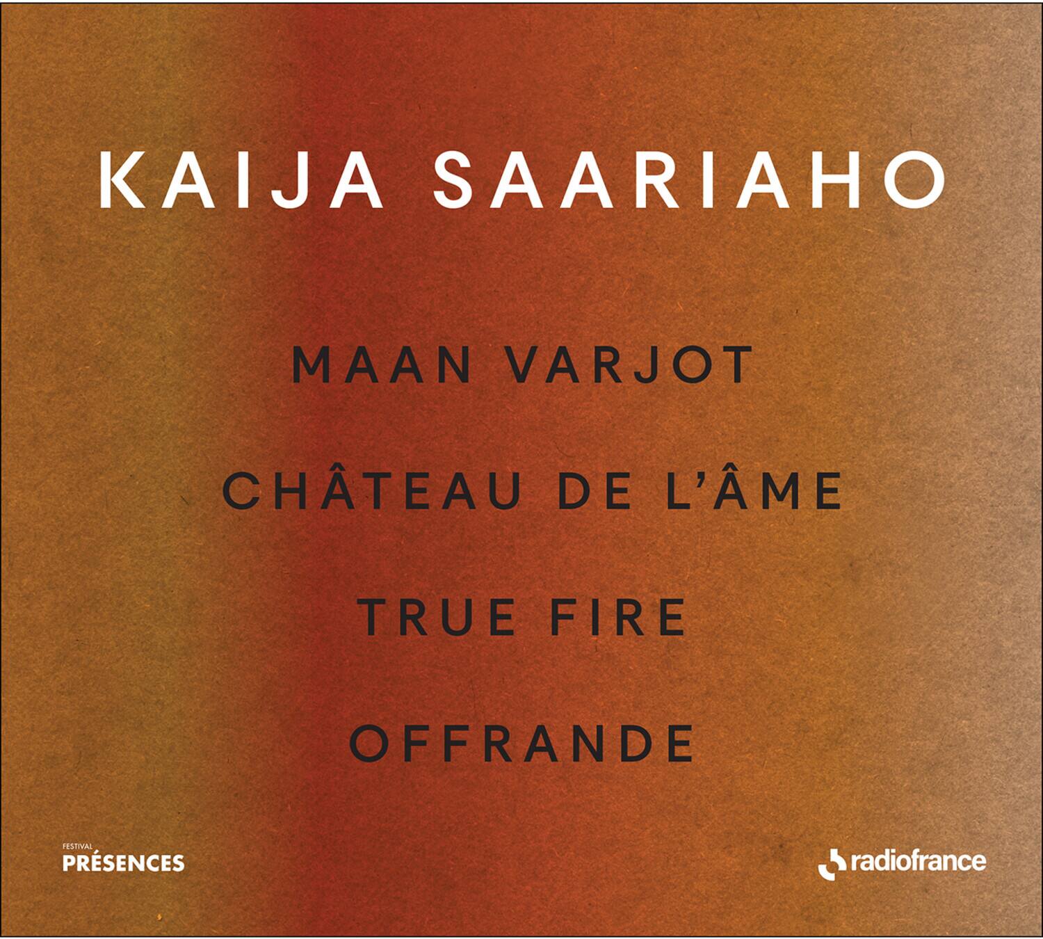 KAIJA SAARIAHO

MAAN VARJOT  
CHÂTEAU DE L'ÂME  
TRUE FIRE  
OFFRANDE

FESTIVAL PRÉSENCES  
radiofrance