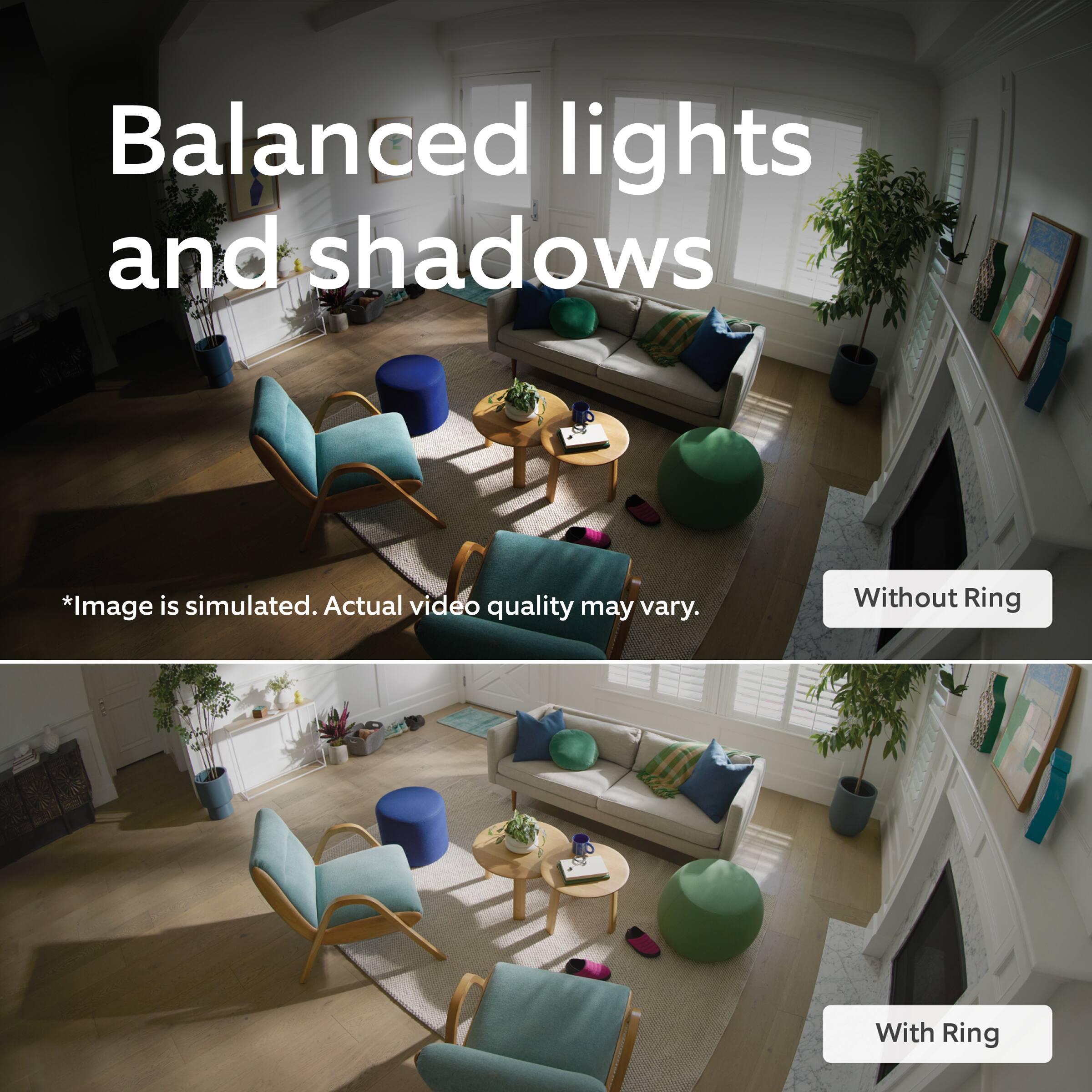 Balanced lights and shadows

*Image is simulated. Actual video quality may vary.

Without Ring

With Ring