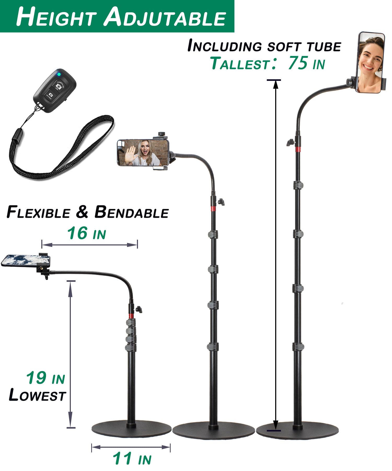HEIGHT ADJUSTABLE  
INCLUDING SOFT TUBE  
TALLEST: 75 IN  

FLEXIBLE & BENDABLE  
16 IN  

19 IN LOWEST  
11 IN