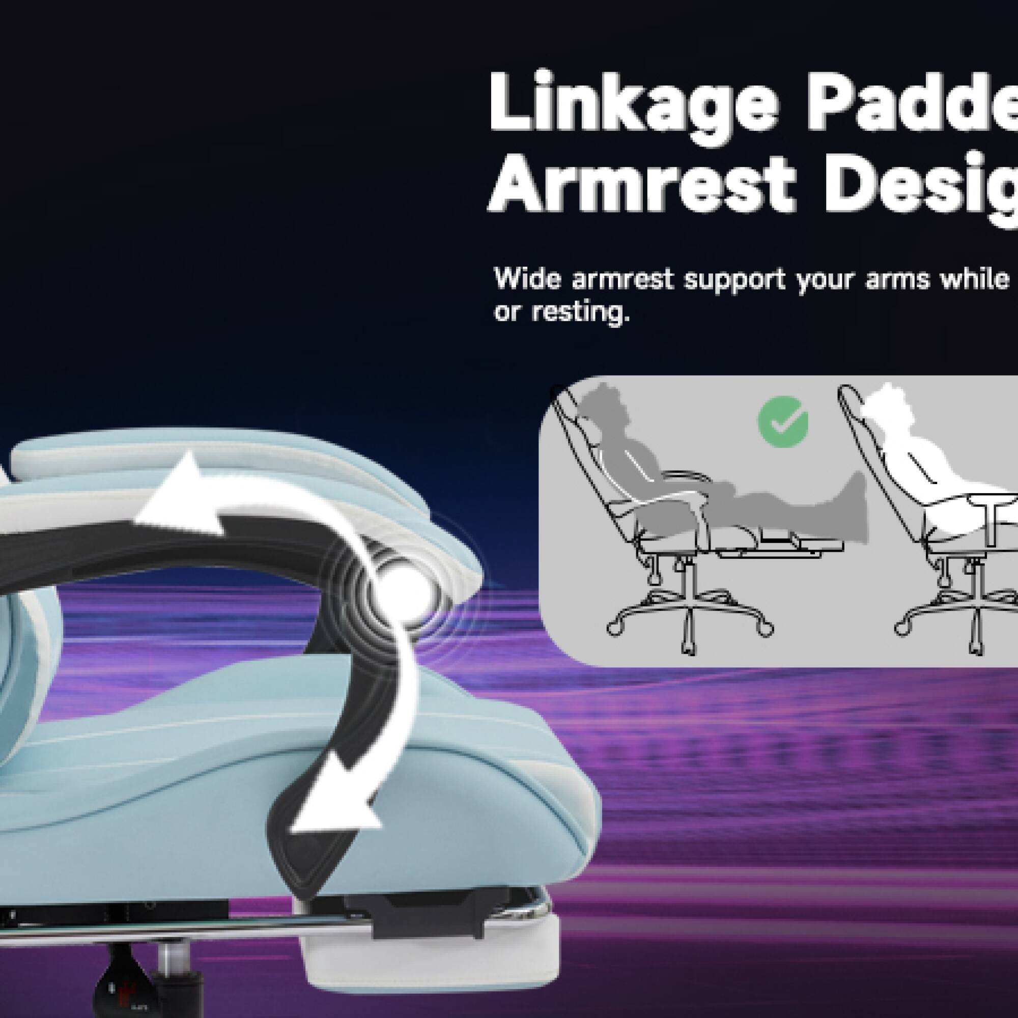Linkage Padded Armrest Design

Wide armrest support your arms while or resting.