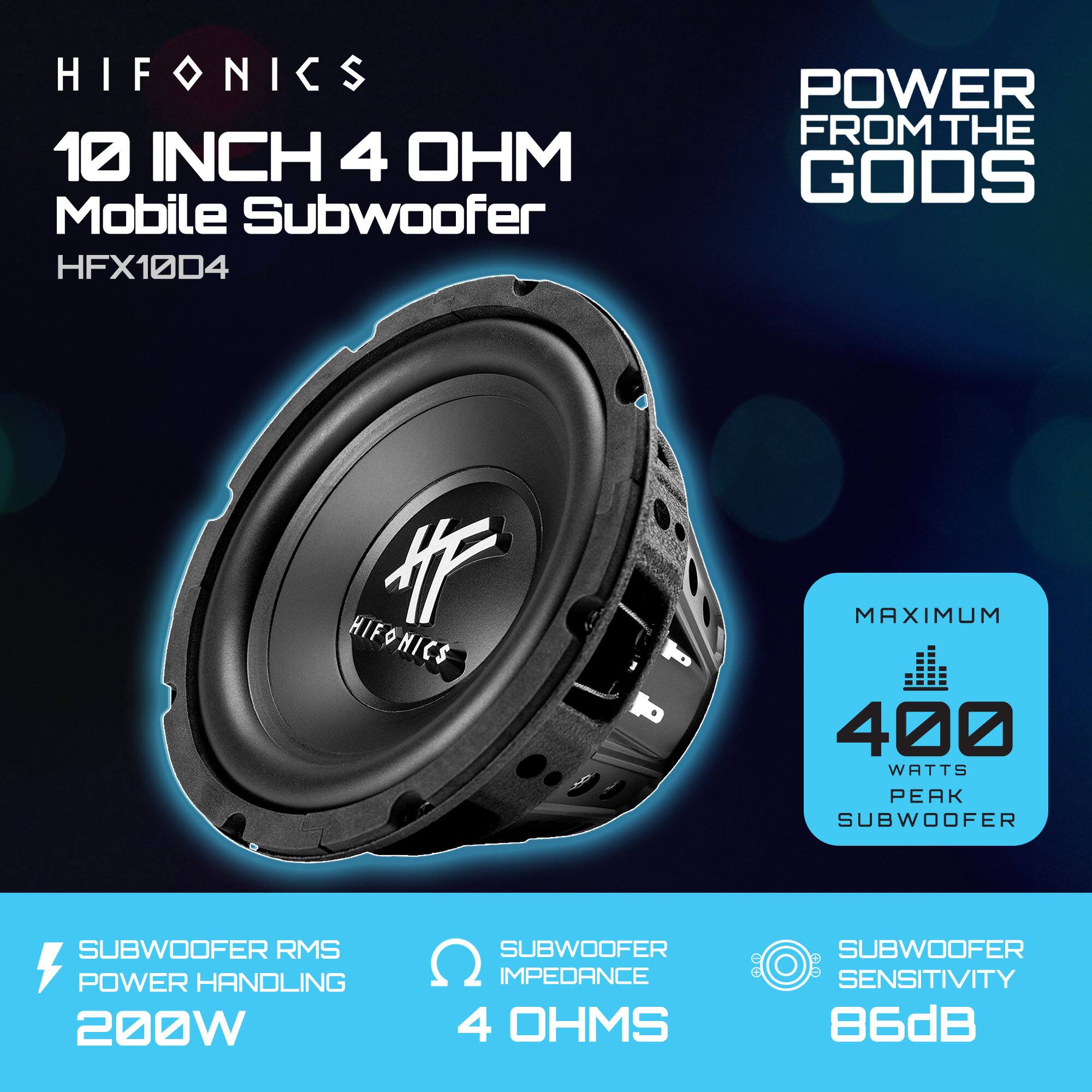 HIFONICS 10 INCH 4 OHM Mobile Subwoofer  
HFX1004  
POWER FROM THE GODS  

- SUBWOOFER RMS POWER HANDLING: 200W  
- SUBWOOFER IMPEDANCE: 4 OHMS  
- SUBWOOFER SENSITIVITY: 86dB  
- MAXIMUM: 400 WATTS PEAK SUBWOOFER