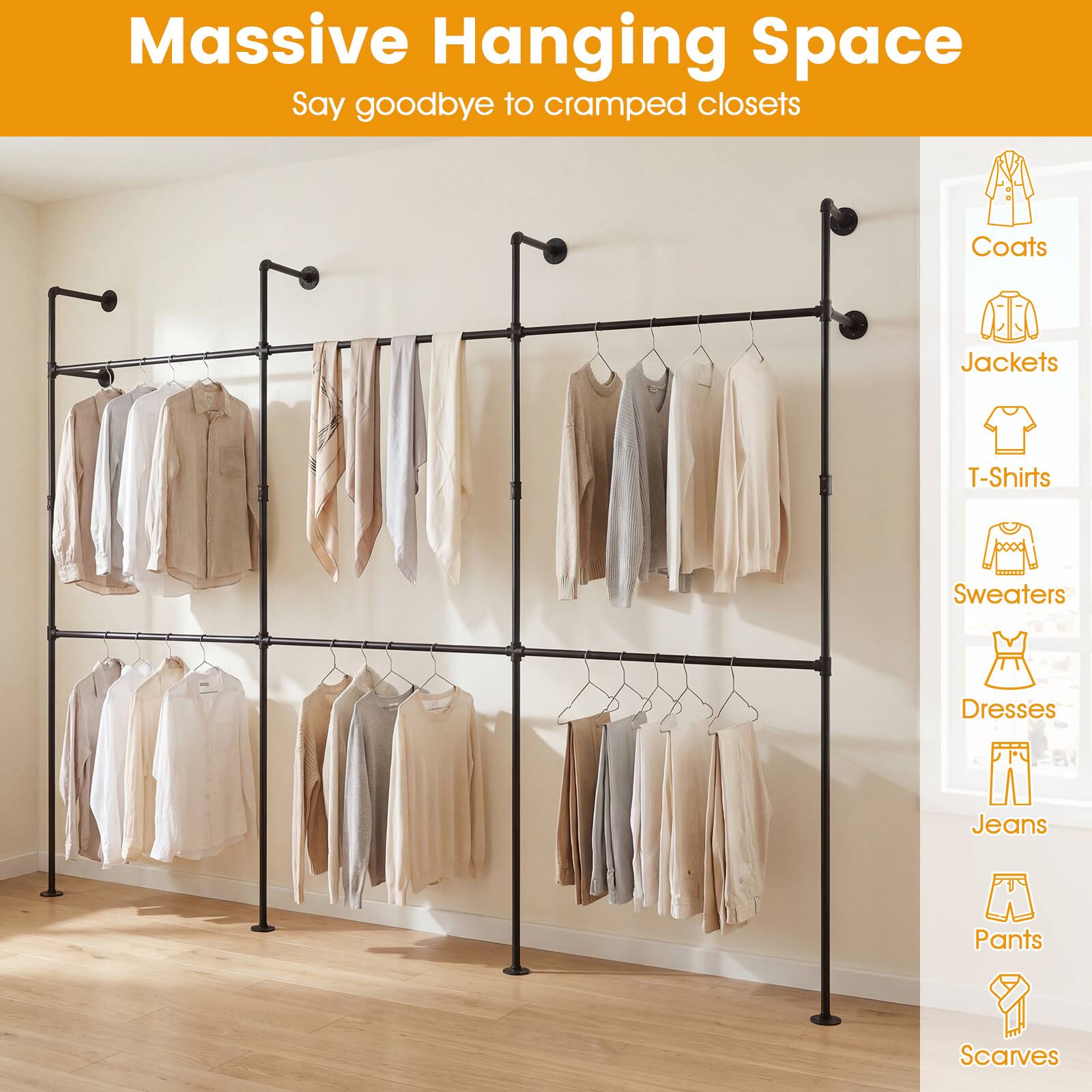 Massive Hanging Space  
Say goodbye to cramped closets  

- Coats  
- Jackets  
- T-Shirts  
- Sweaters  
- Dresses  
- Jeans  
- Pants  
- Scarves