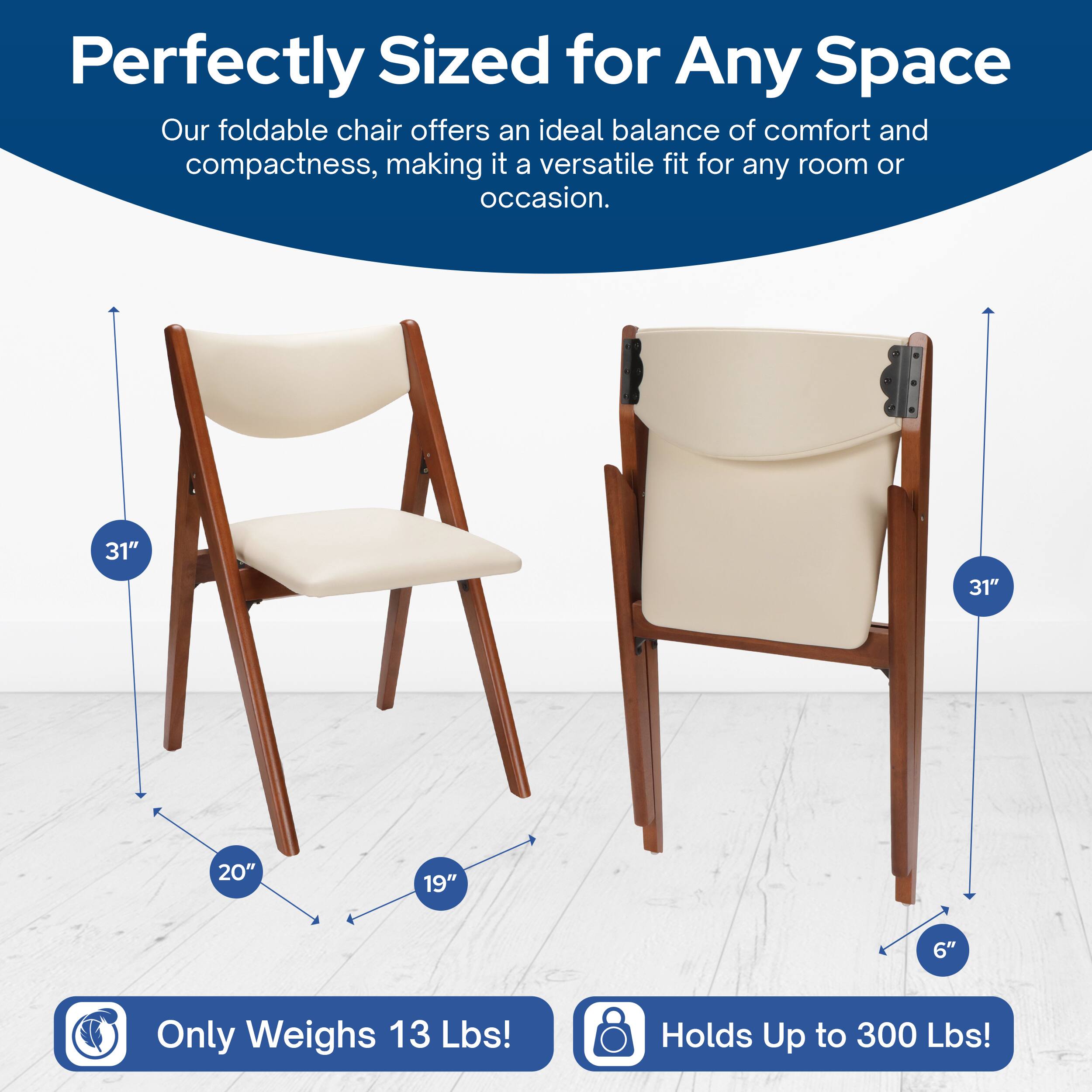 Perfectly Sized for Any Space  
Our foldable chair offers an ideal balance of comfort and compactness, making it a versatile fit for any room or occasion.  

31"  
31"  
20"  
19"  
6"  

Only Weighs 13 Lbs!  
Holds Up to 300 Lbs!