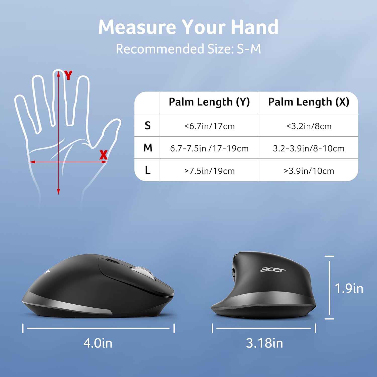 Measure Your Hand  
Recommended Size: S-M  

Palm Length (Y) | Palm Length (X)  
--- | ---  
S | <6.7in/17cm | <3.2in/8cm  
M | 6.7-7.5in/17-19cm | 3.2-3.9in/8-10cm  
L | >7.5in/19cm | >3.9in/10cm  

acer  
1.9in  
4.0in  
3.18in