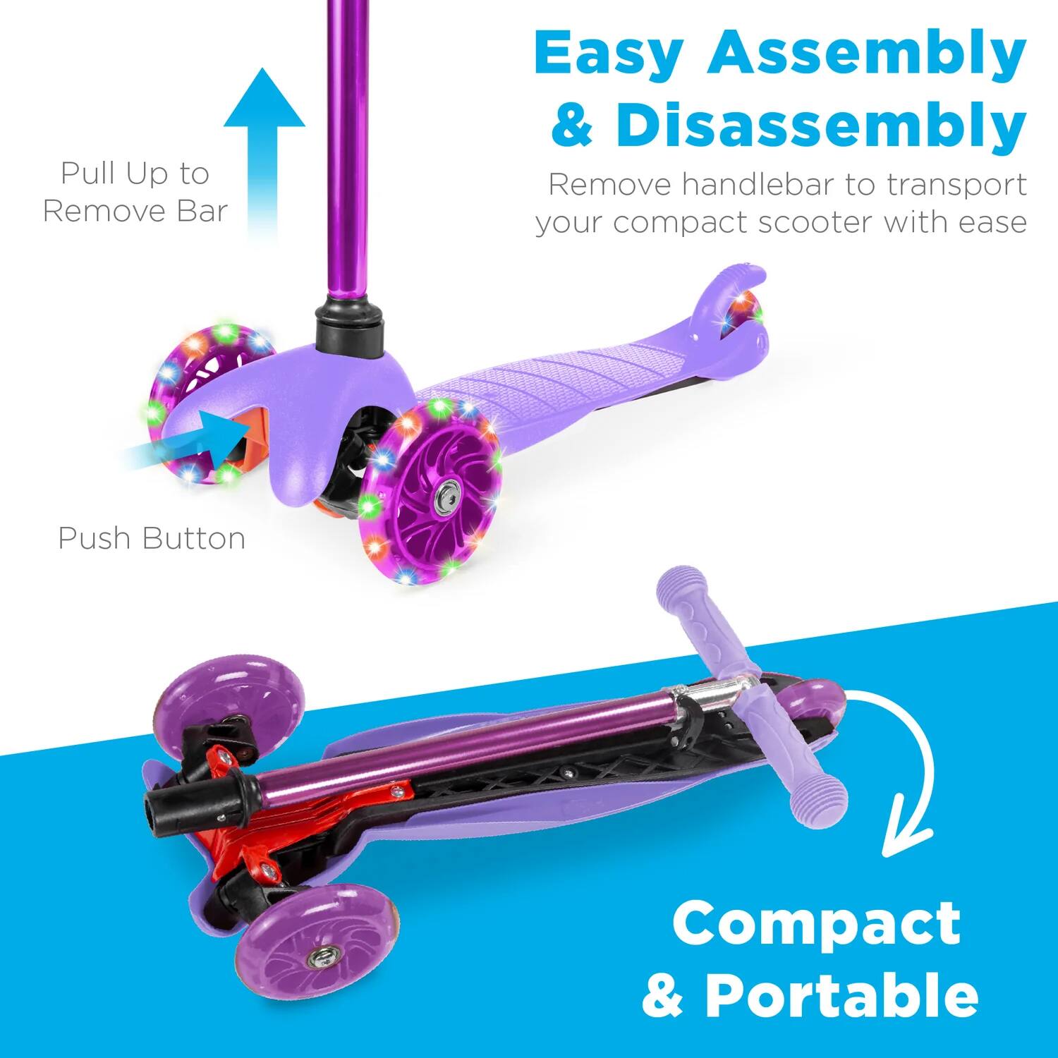 Easy Assembly & Disassembly  
Remove handlebar to transport your compact scooter with ease  

Pull Up to Remove Bar  
Push Button  

Compact & Portable