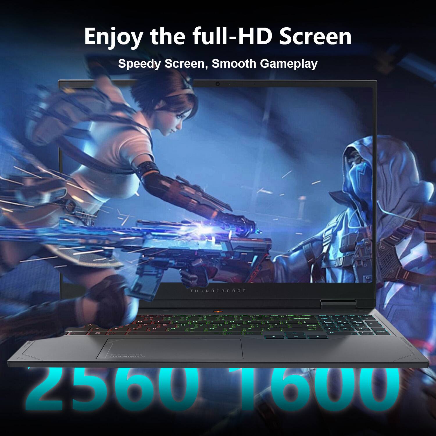 Enjoy the full-HD Screen  
Speedy Screen, Smooth Gameplay  

2560 x 1600
