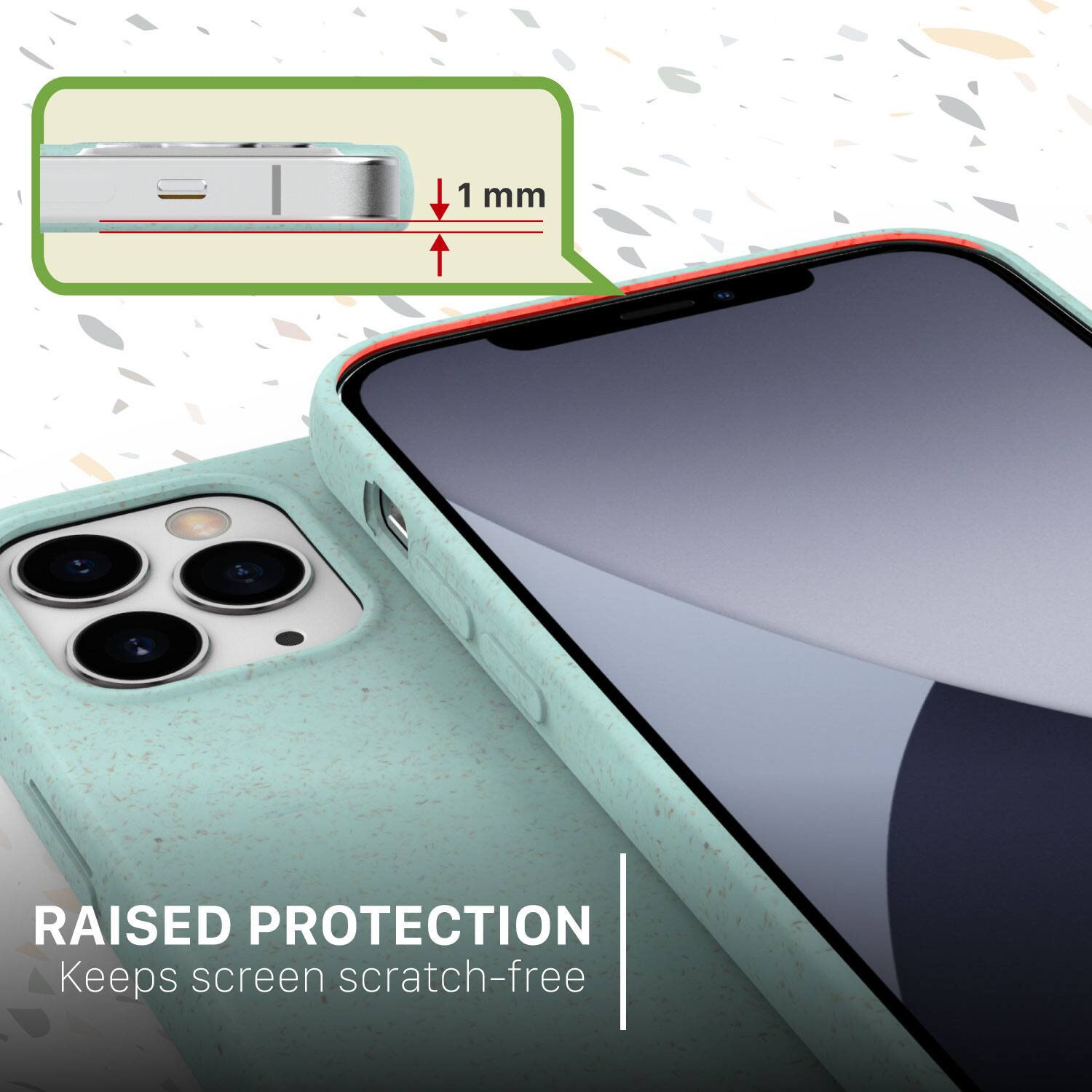 1 mm
RAISED PROTECTION
Keeps screen scratch-free