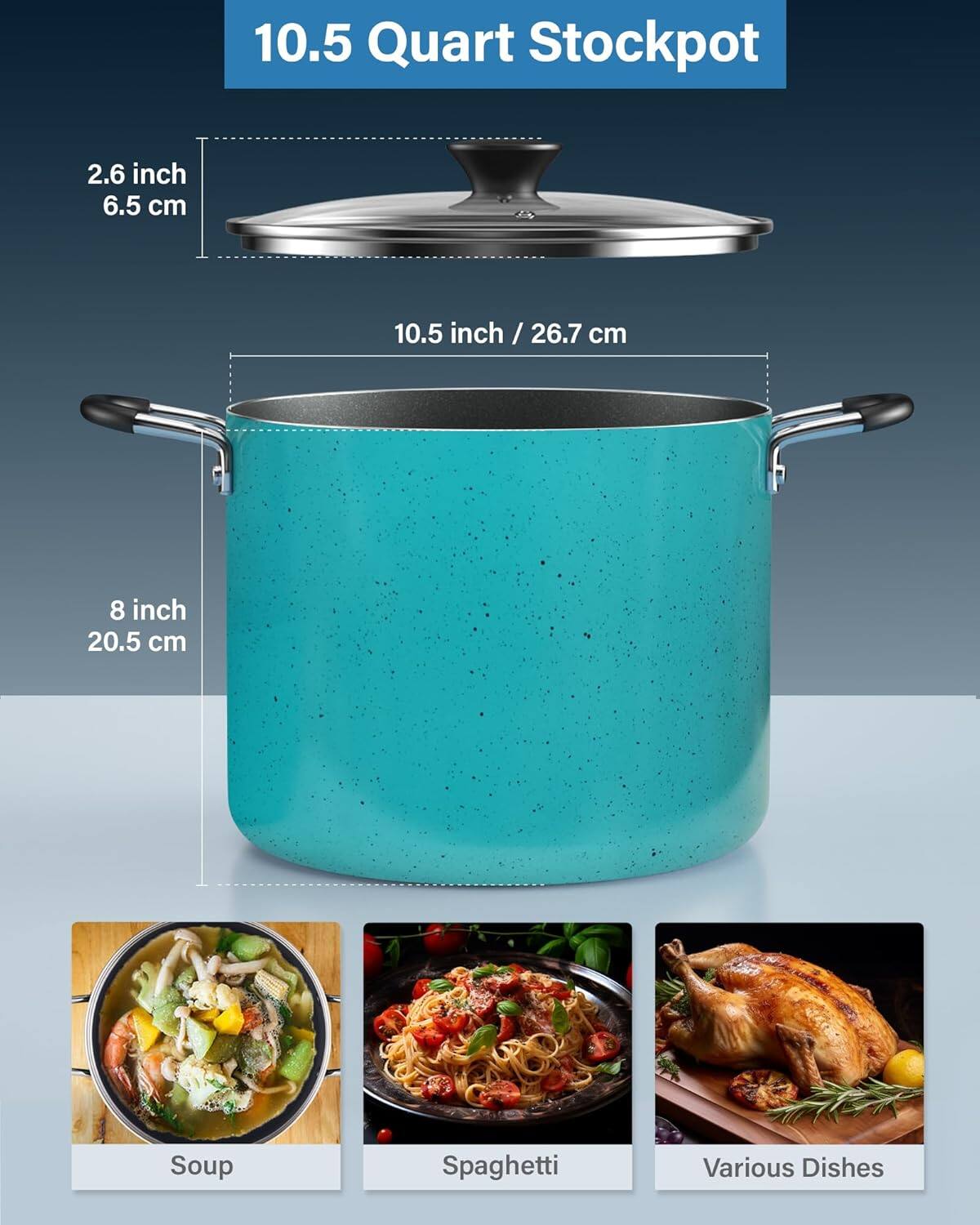 10.5 Quart Stockpot

2.6 inch / 6.5 cm

10.5 inch / 26.7 cm

8 inch / 20.5 cm

Soup

Spaghetti

Various Dishes