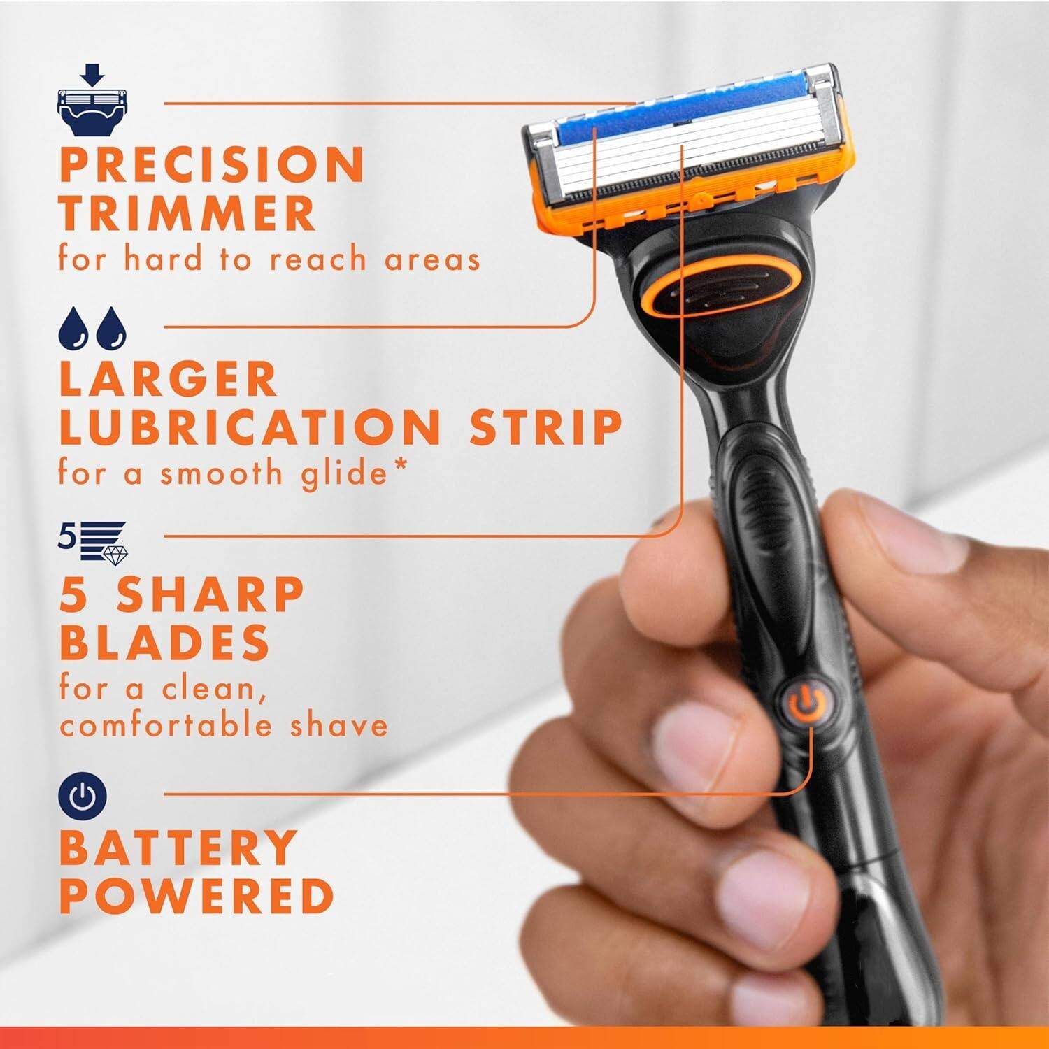 PRECISION TRIMMER for hard to reach areas  
LARGER LUBRICATION STRIP for a smooth glide*  
5 SHARP BLADES for a clean, comfortable shave  
BATTERY POWERED