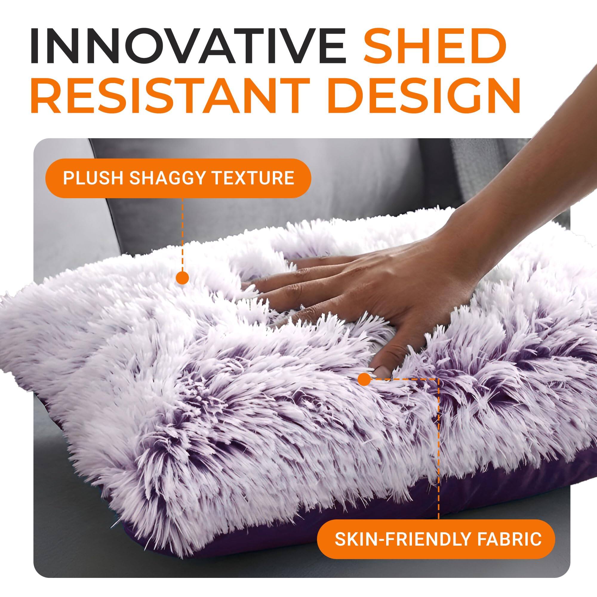 INNOVATIVE SHED RESISTANT DESIGN  
PLUSH SHAGGY TEXTURE  
SKIN-FRIENDLY FABRIC