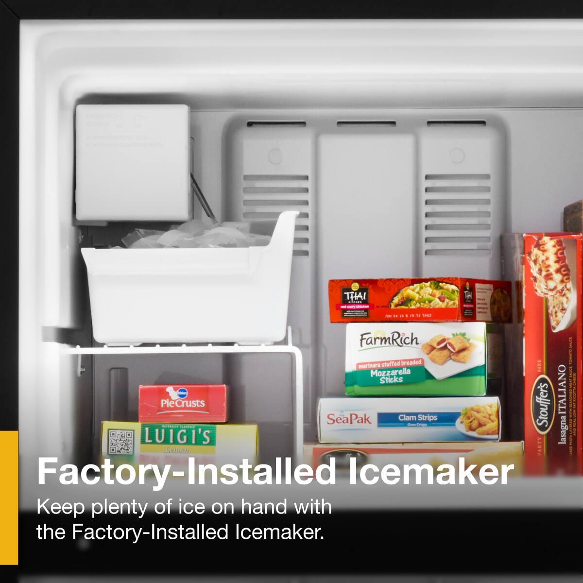 Factory-Installed Icemaker  
Keep plenty of ice on hand with the Factory-Installed Icemaker.

- THAI adiE
- FarmRich Marinara Stuffed Breaded Mozzarella Sticks
- SeaPak Clam Strips
- Stouffer's ITALIANO Lasagna
- LUIGI'S Lemon
- PieCrusts
- LUIGI'S Lasagna