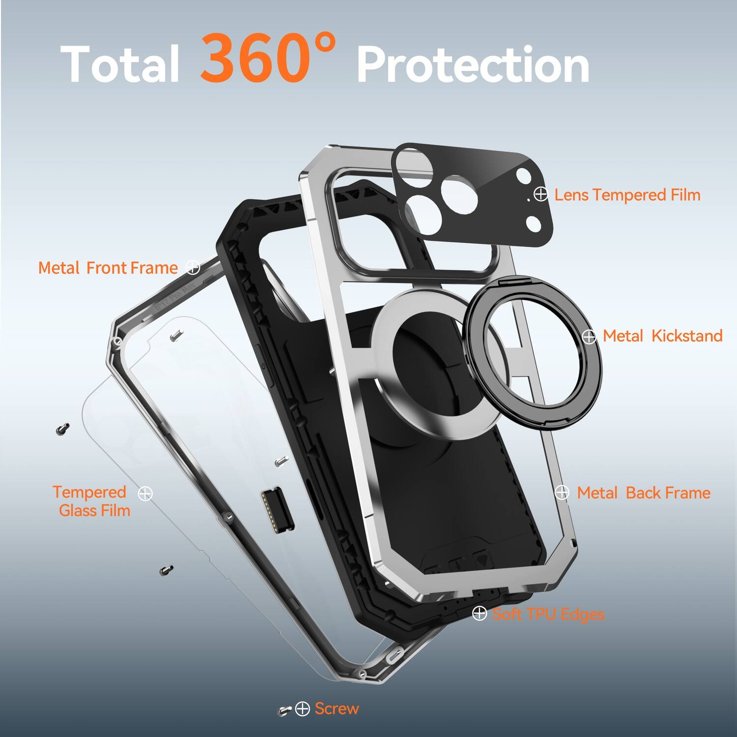 Total 360° Protection  
- Lens Tempered Film  
- Metal Front Frame  
- Metal Kickstand  
- Tempered Glass Film  
- Metal Back Frame  
- Soft TPU Edges  
- Screw