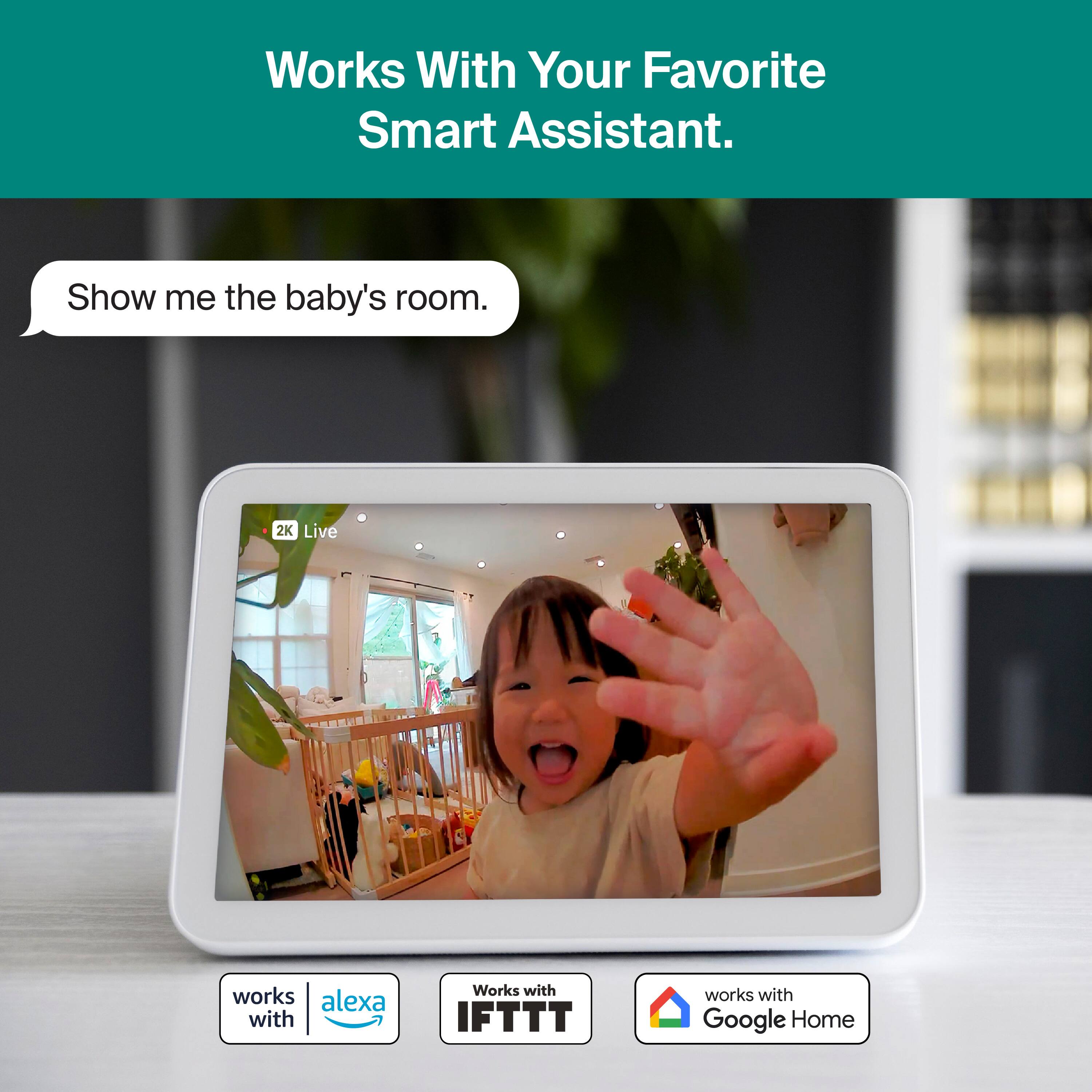 Works With Your Favorite Smart Assistant.  
Show me the baby's room.  
2K Live works with Alexa, IFTTT, and Google Home