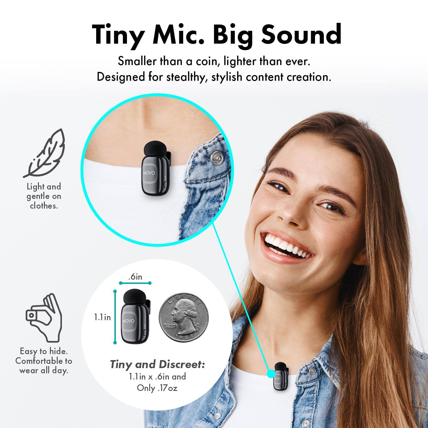 Tiny Mic. Big Sound  
Smaller than a coin, lighter than ever.  
Designed for stealthy, stylish content creation.  

Light and gentle on clothes.  

.6in  

Easy to hide. Comfortable to wear all day.  

LIGETTY 1.1in OVON 1988  
Tiny and Discreet: 1.1in X .6in and Only .17 oz
