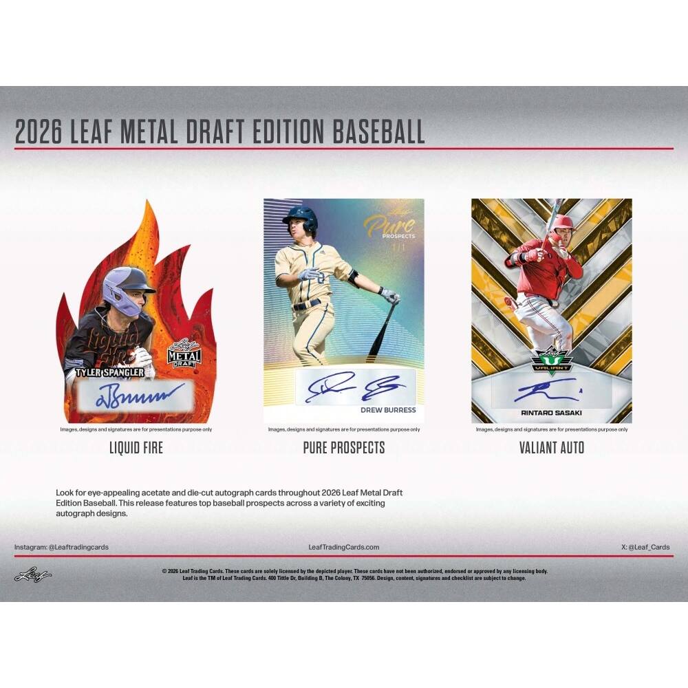 2026 LEAF METAL DRAFT EDITION BASEBALL

Pure PROSPECTS
- Tylor SPANGLER
- DREW BURRESS
- HINTARO SASAKI

Images, designs and signatures are for presentations only

LIQUID FIRE
PURE PROSPECTS
VALIANT AUTO

Look for eye-appealing acetate and die-cut autograph cards throughout 2026 Leaf Metal Draft Edition Baseball. This release features top baseball prospects across a variety of exciting autograph designs.

Instagram: @Leaftradingcards
LeafTradingCards.com
@Leaf_Cards

© 2026 Leaf Trading Cards. These cards are not licensed, authorized, endorsed or approved by any Major League Baseball entity, its clubs, players or trademarks.