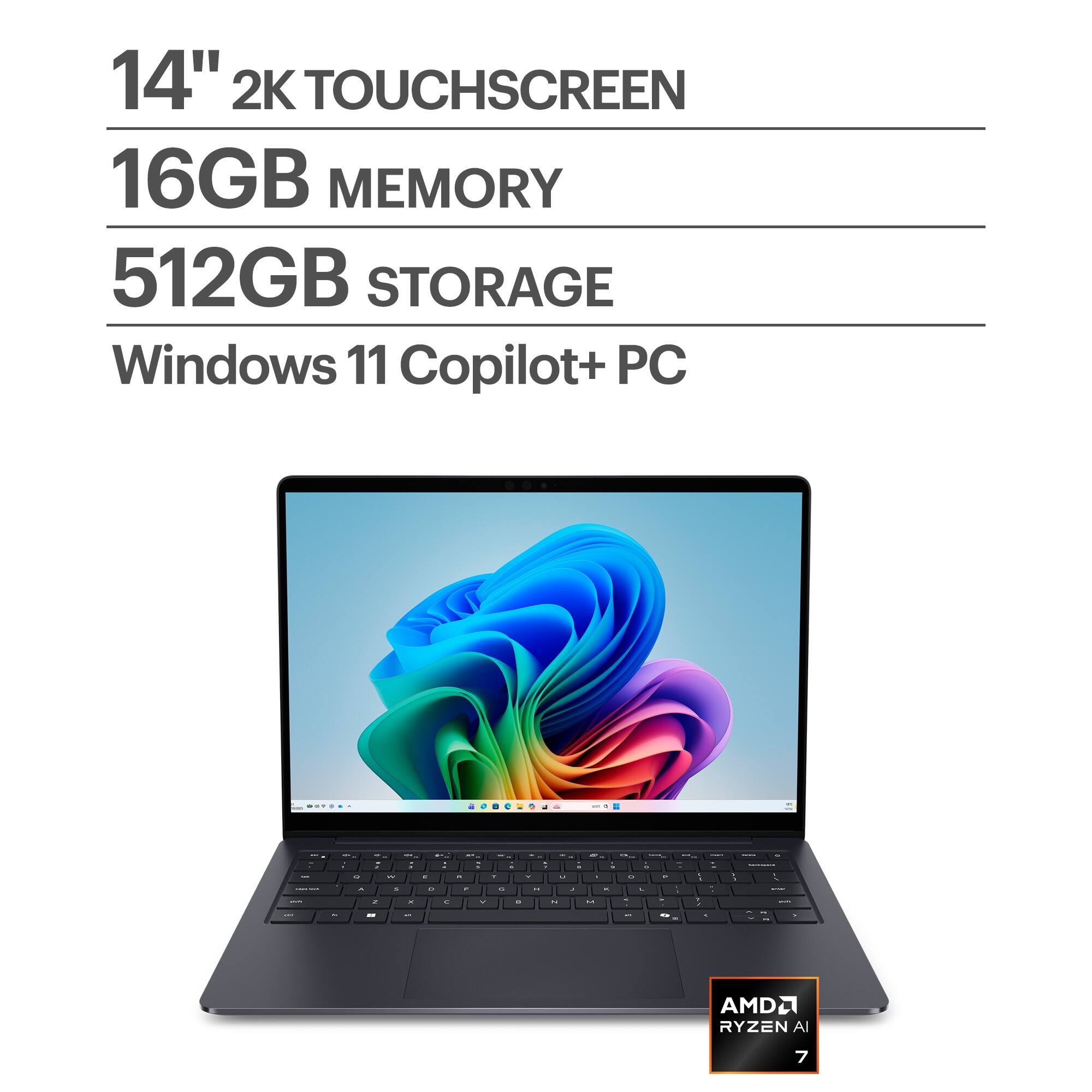 14" 2K TOUCHSCREEN  
16GB MEMORY  
512GB STORAGE  
Windows 11 Copilot+ PC  
AMD RYZEN AI 7