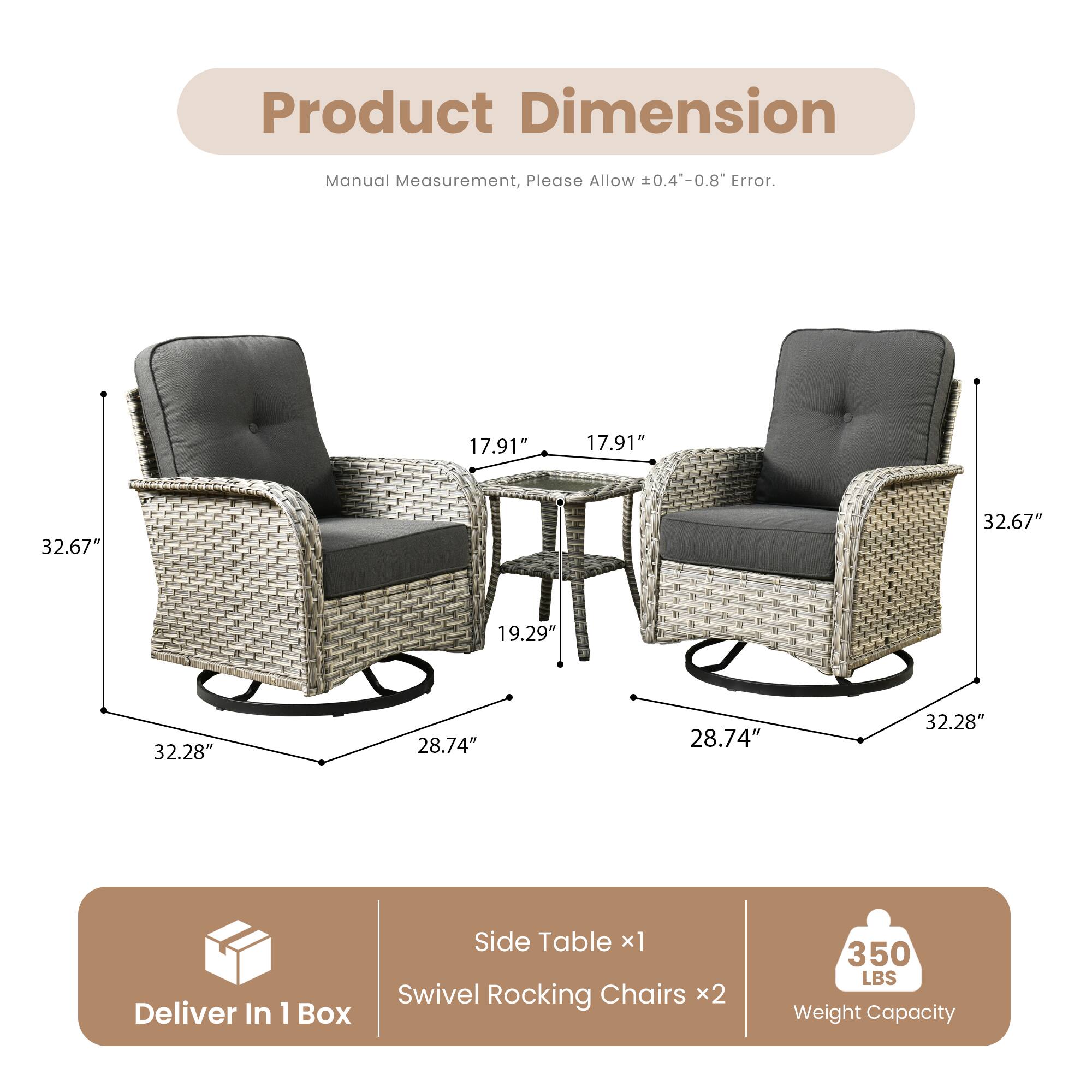 Product Dimension  
Manual Measurement, Please Allow ±0.4"-0.8" Error.

- Side Table x1
  - 32.67" (Height)
  - 17.91" (Width)
  - 17.91" (Depth)

- Swivel Rocking Chairs x2
  - 32.28" (Height)
  - 28.74" (Width)
  - 28.74" (Depth)
  - 19.29" (Seat Height)

Deliver In 1 Box

Weight Capacity: 350 LBS