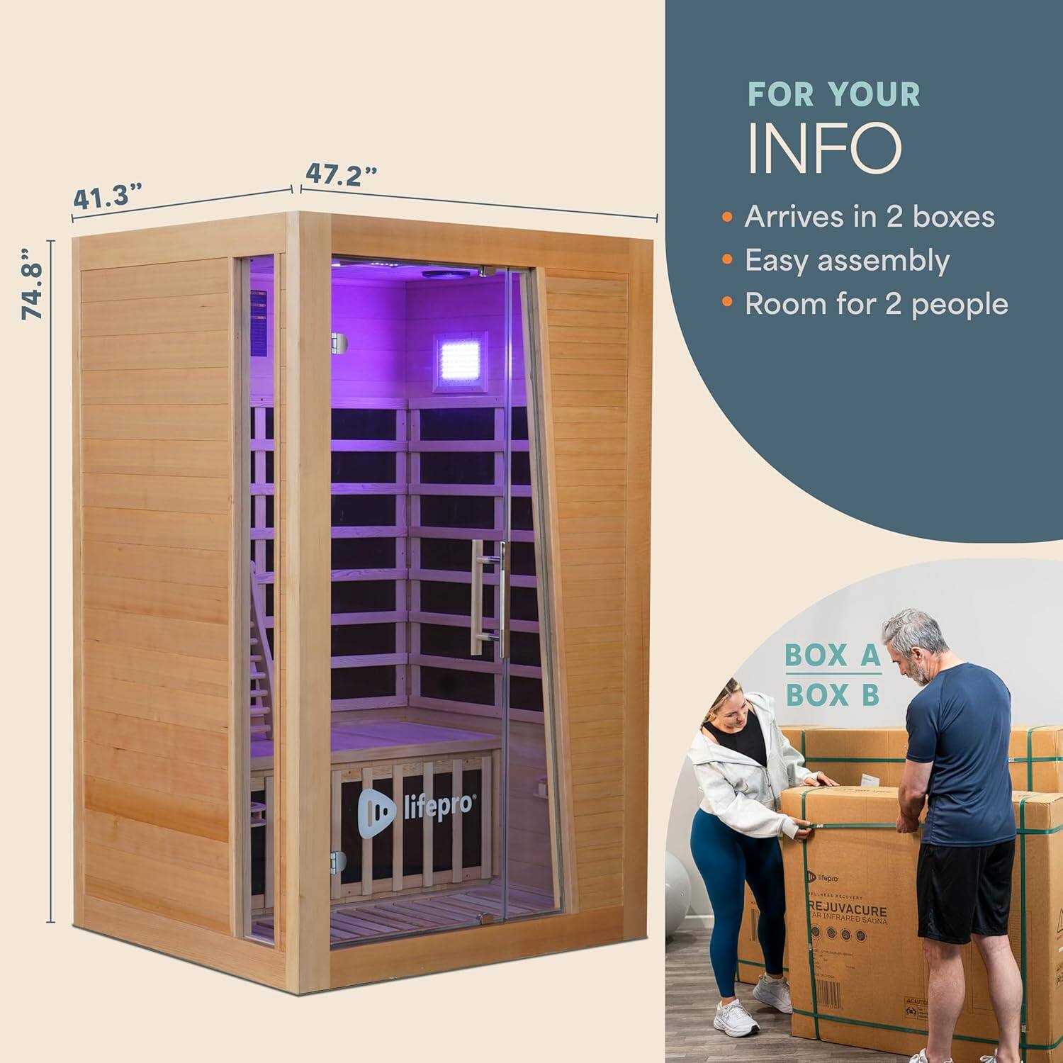 41.3" 74.8" 47.2"  
FOR YOUR INFO  
Arrives in 2 boxes  
Easy assembly  
Room for 2 people  

BOX A BOX B  

lifepro  
Tero  
COOE  
REJUVACURE  
ASri  
LNL  
50 b