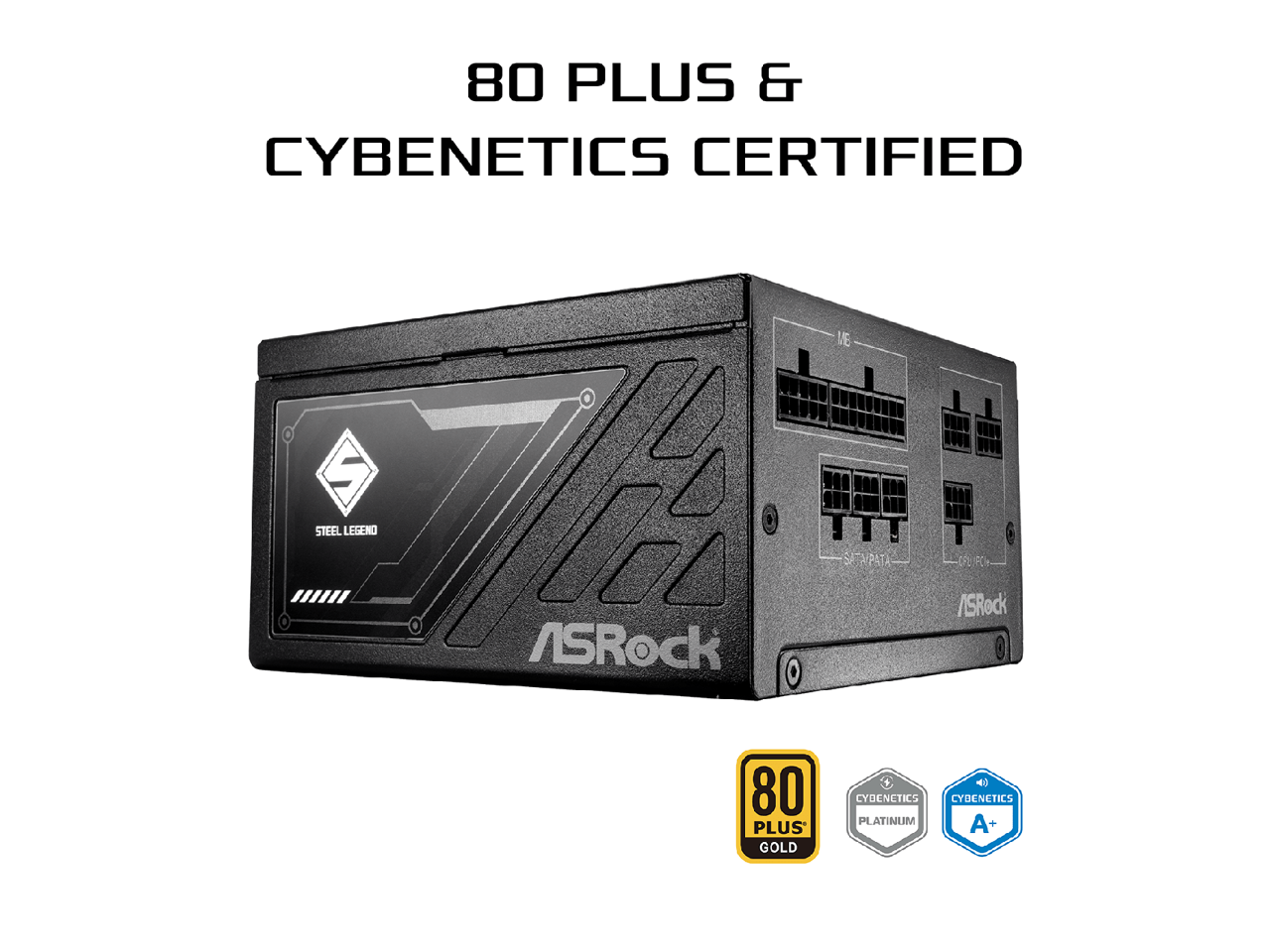 80 PLUS & CYBENETICS CERTIFIED

ASRock Steel Legend

80 PLUS GOLD

CYBENETICS PLATINUM

CYBENETICS A+