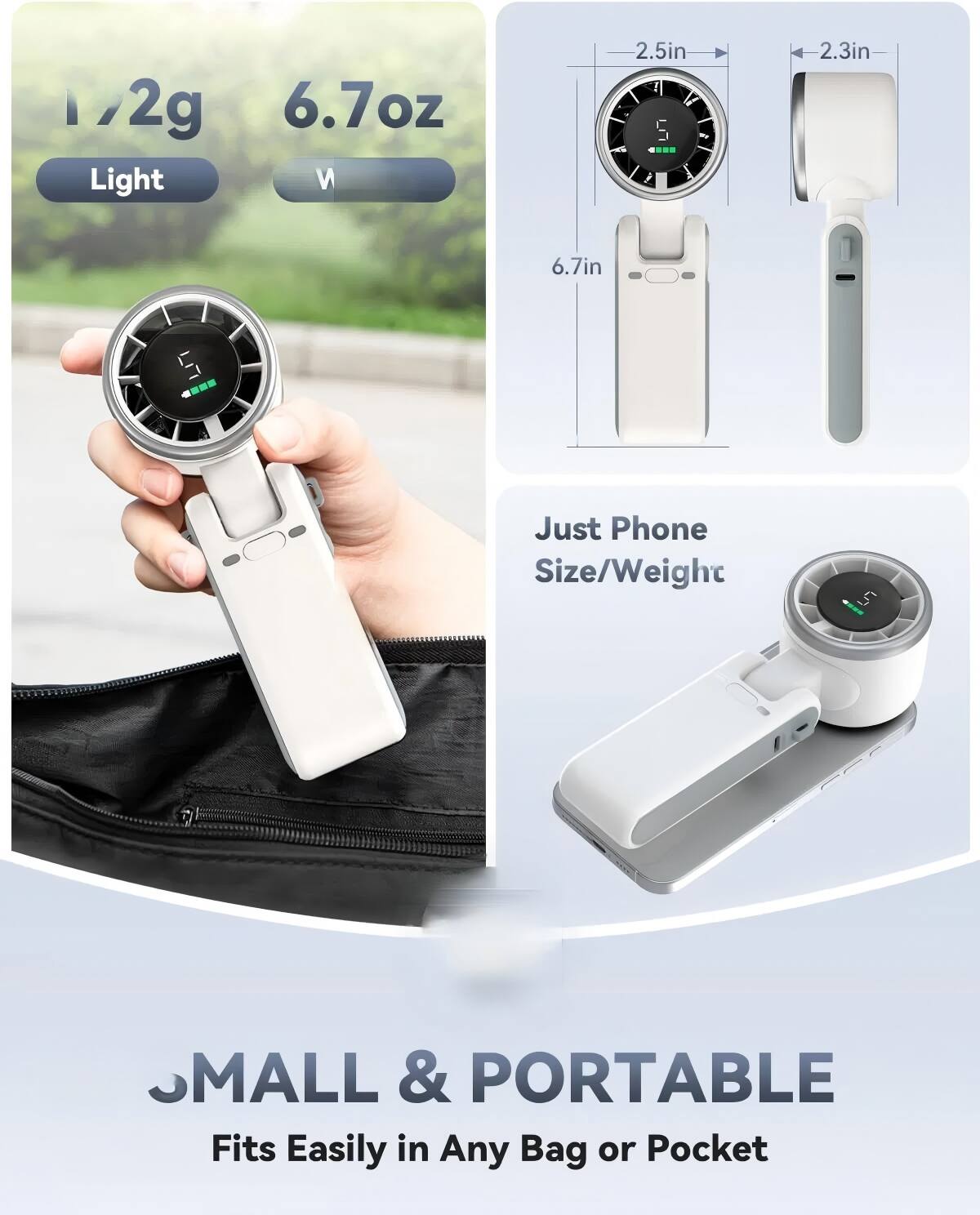1/2g Light 6.7oz  
2.5in x 2.3in x 6.7in  
Just Phone Size/Weight  
SMALL & PORTABLE  
Fits Easily in Any Bag or Pocket
