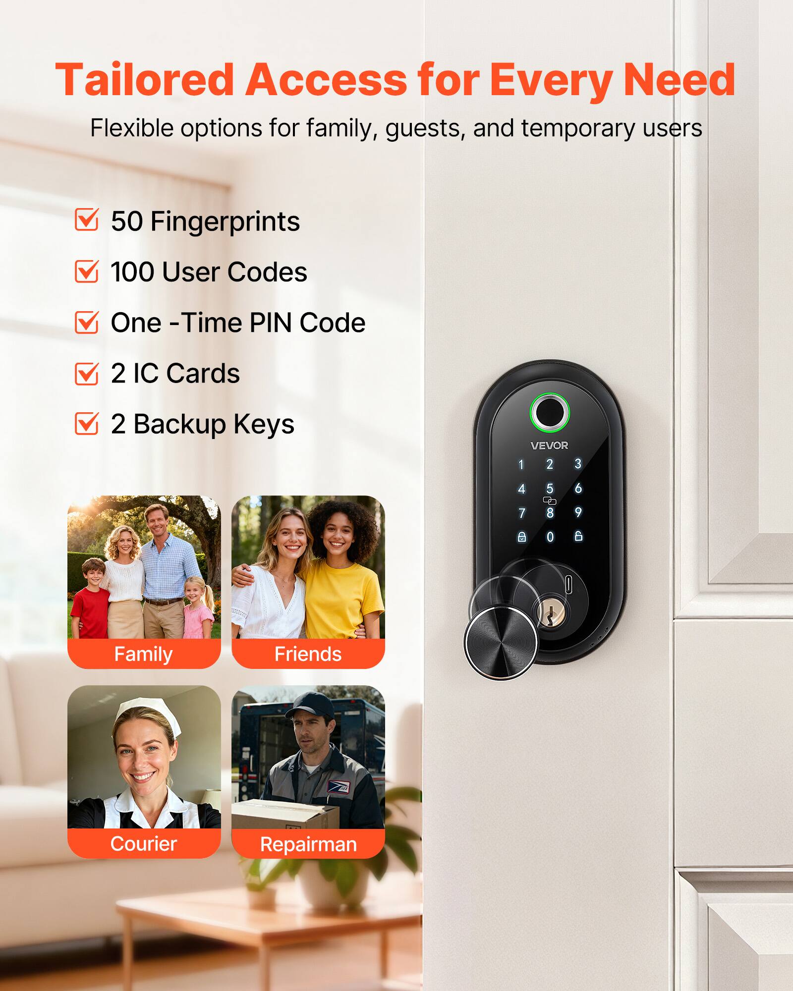 Tailored Access for Every Need  
Flexible options for family, guests, and temporary users  

- 50 Fingerprints  
- 100 User Codes  
- One-Time PIN Code  
- 2 IC Cards  
- 2 Backup Keys  

Family  
Friends  
Courier  
Repairman