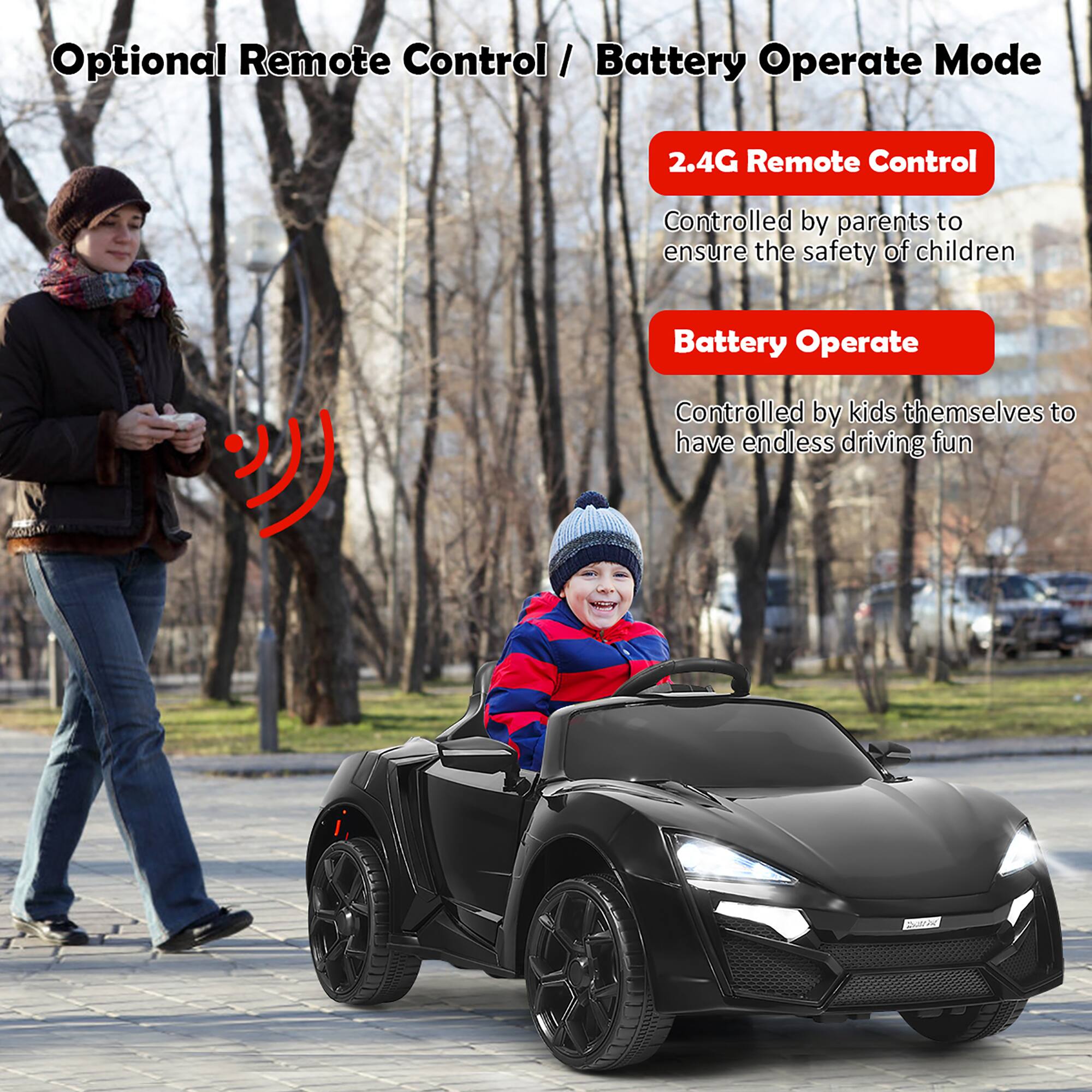 Optional Remote Control / Battery Operate Mode

2.4G Remote Control  
Controlled by parents to ensure the safety of children

Battery Operate  
Controlled by kids themselves to have endless driving fun