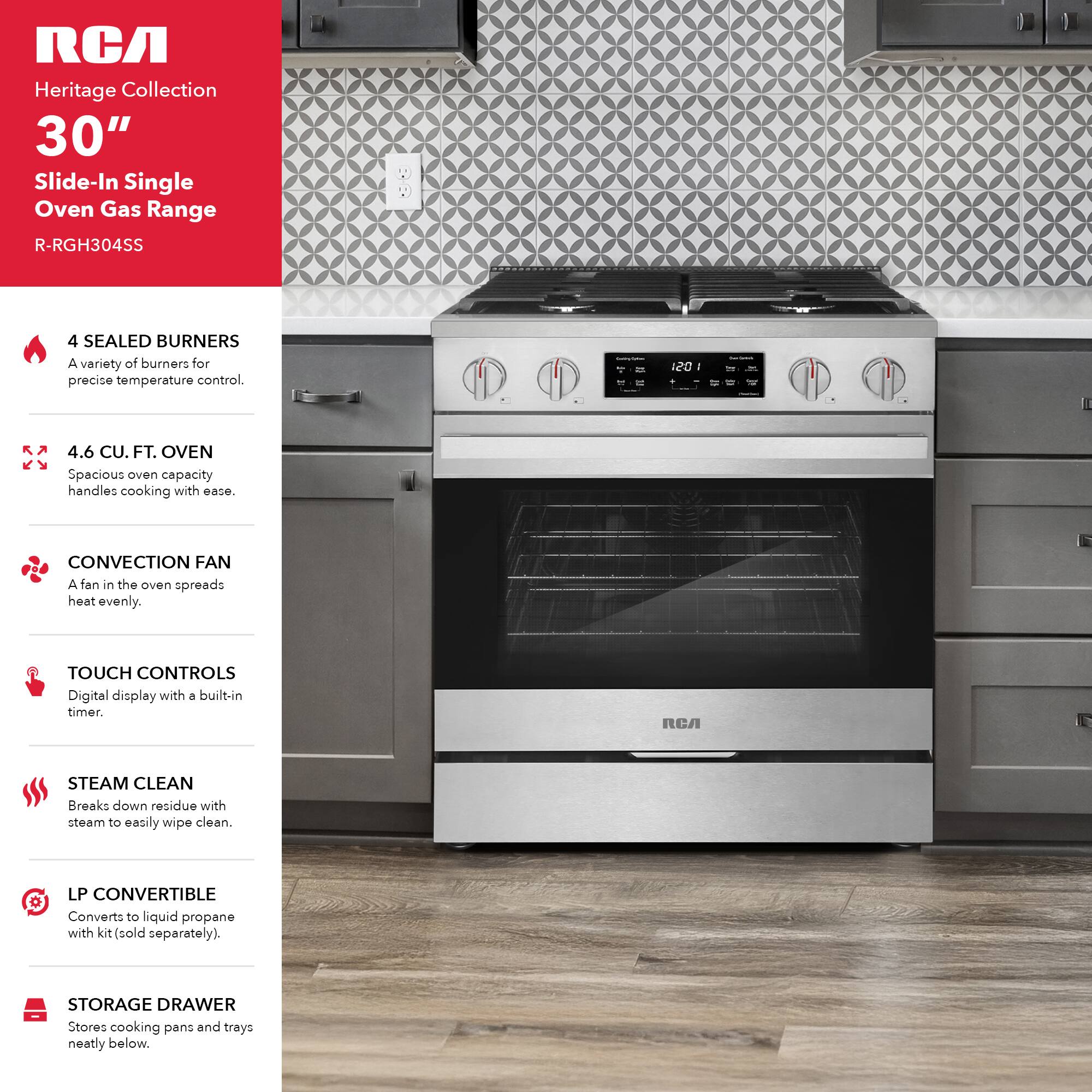 RCA Heritage Collection 30" Slide-In Single Oven Gas Range R-RGH304SS

- 4 SEALED BURNERS: A variety of burners for precise temperature control.
- 4.6 CU. FT. OVEN: Spacious oven capacity handles cooking with ease.
- CONVECTION FAN: A fan in the oven spreads heat evenly.
- TOUCH CONTROLS: Digital display with a built-in timer.
- STEAM CLEAN: Breaks down residue with steam to easily wipe clean.
- LP CONVERTIBLE: Converts to liquid propane with kit (sold separately).
- STORAGE DRAWER: Stores cooking pans and trays neatly below.