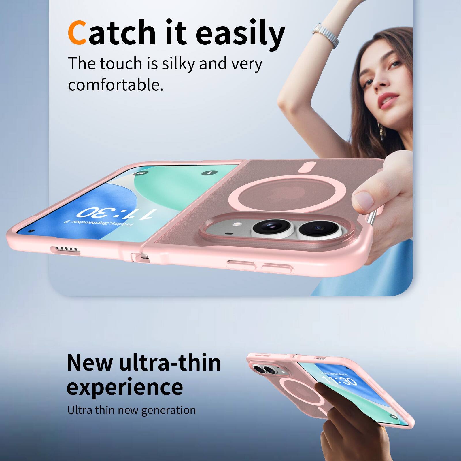 Catch it easily  
The touch is silky and very comfortable.

11:30  
6 Friday, September 9

New ultra-thin experience  
Ultra thin new generation