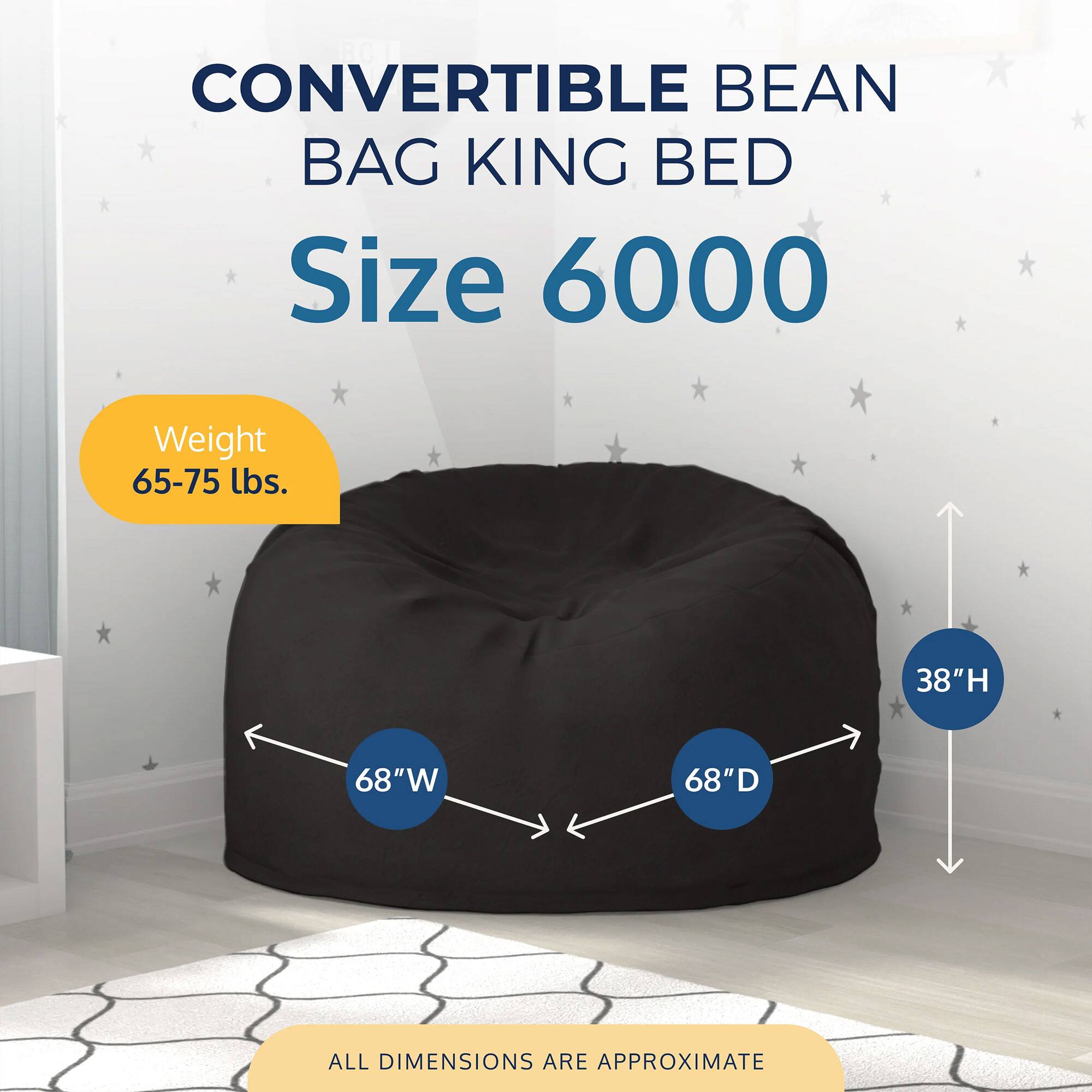 CONVERTIBLE BEAN BAG KING BED  
Size 6000  

Weight: 65-75 lbs.  

Dimensions:  
- Height: 38"  
- Width: 68"  
- Depth: 68"  

ALL DIMENSIONS ARE APPROXIMATE