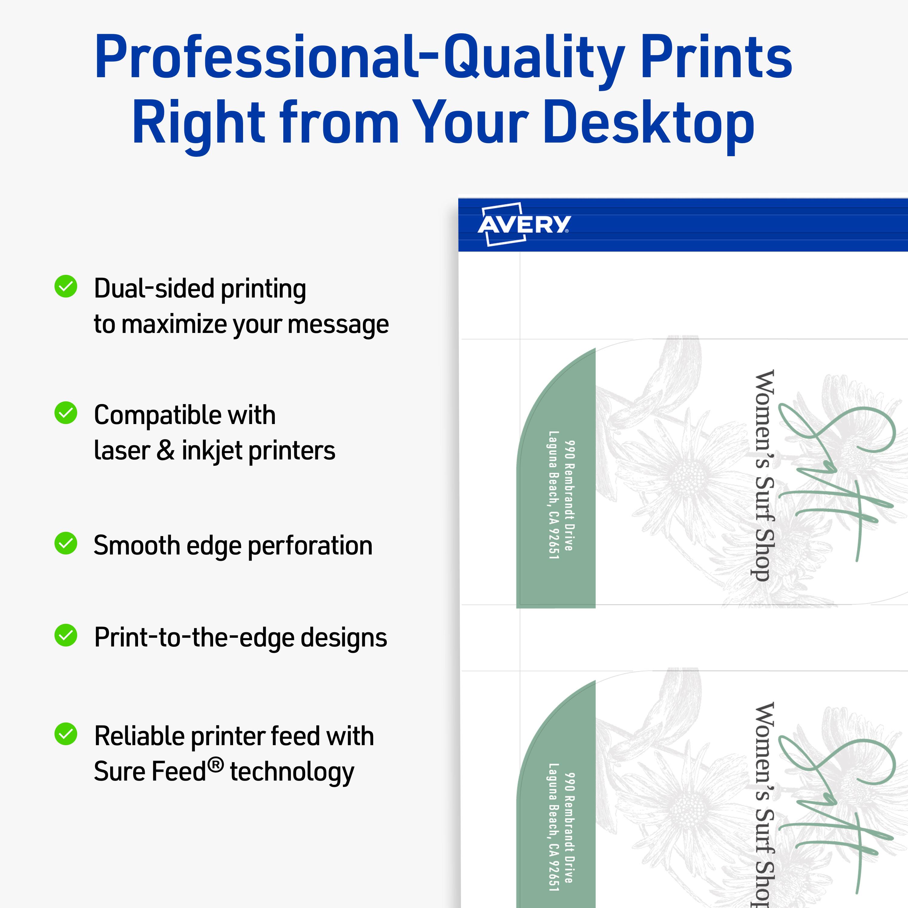 Professional-Quality Prints Right from Your Desktop  
AVERY  

- Dual-sided printing to maximize your message  
- Compatible with laser & inkjet printers  
- Smooth edge perforation  
- Print-to-the-edge designs  
- Reliable printer feed with Sure Feed® technology  

Laguna Beach, Rembrandt Drive  
Women's Surf Shop  
990 Rembrandt Drive  
Laguna Beach, CA 92651