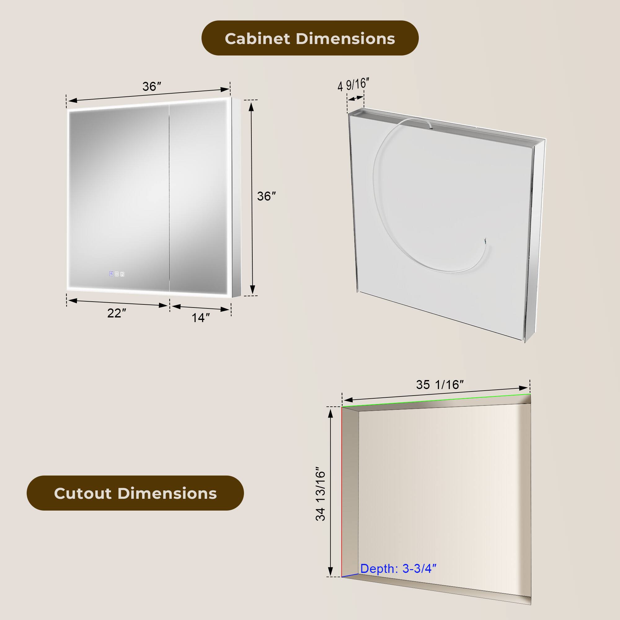 Cabinet Dimensions: 36" x 4 9/16" x 36" x 22" x 14" x 35 1/16"  
Cutout Dimensions: 34 13/16" x 35 1/16"  
Depth: 3-3/4"