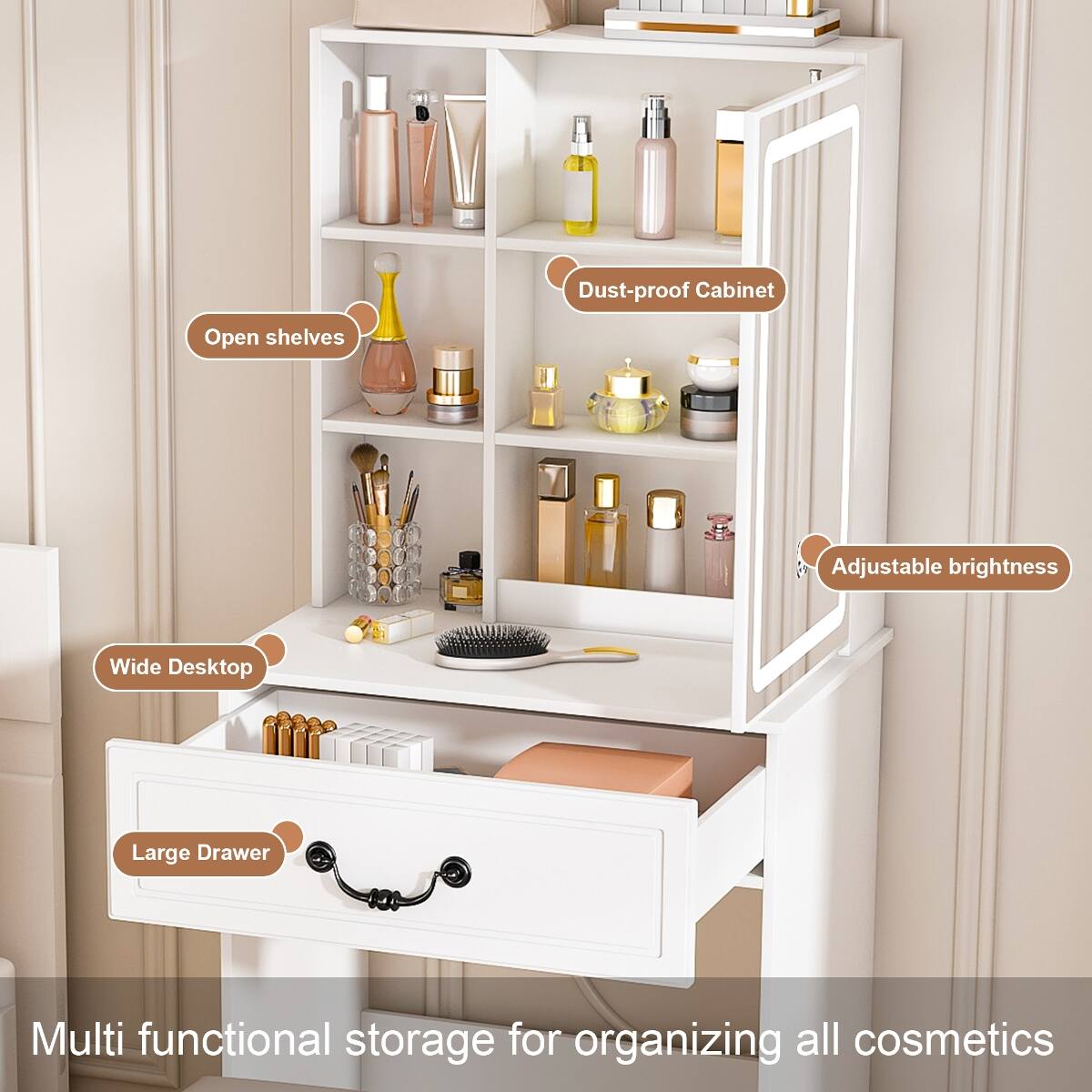- Dust-proof Cabinet
- Open shelves
- Adjustable brightness
- Wide Desktop
- Large Drawer
- Multi functional storage for organizing all cosmetics