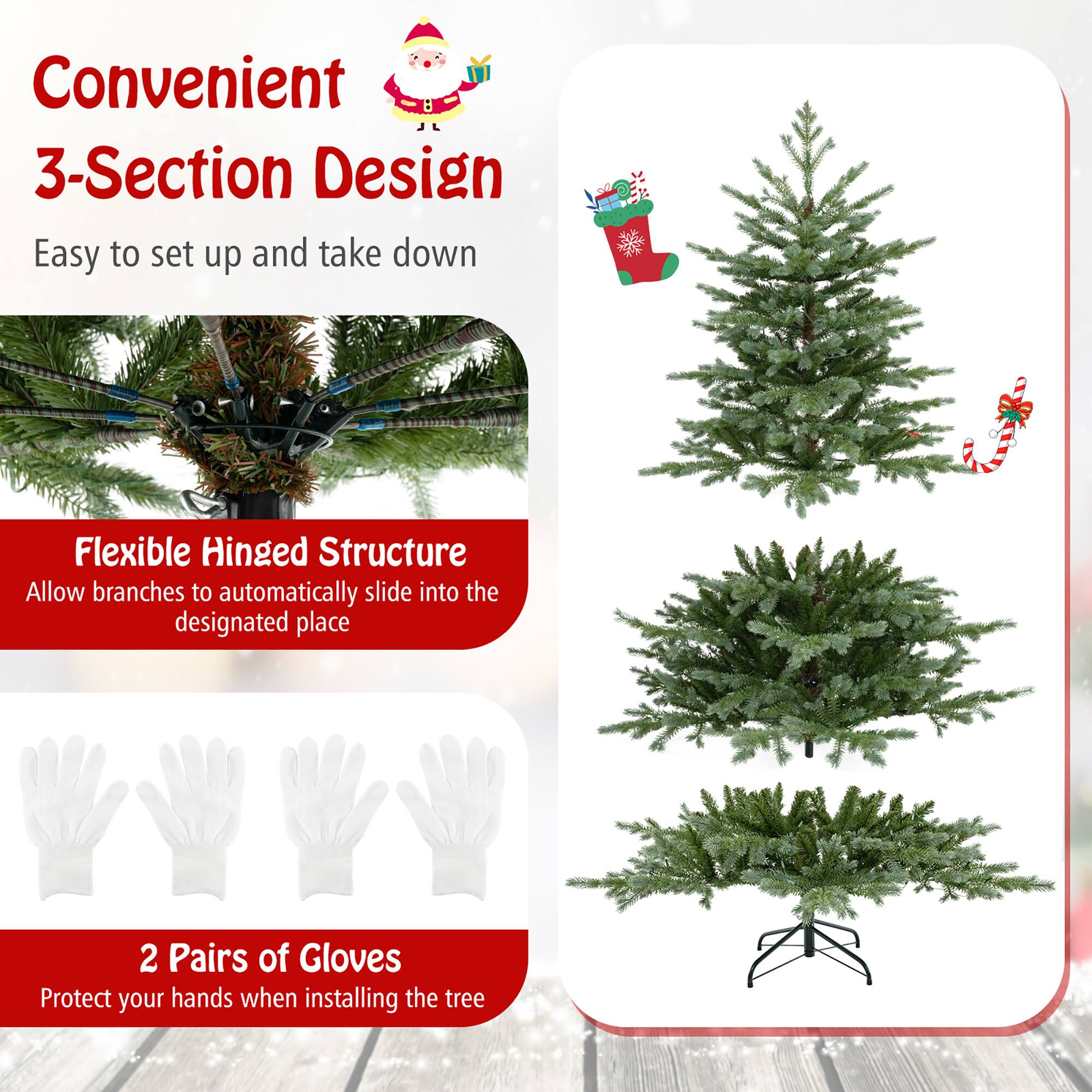 Convenient 3-Section Design  
Easy to set up and take down  

Flexible Hinged Structure  
Allow branches to automatically slide into the designated place  

2 Pairs of Gloves  
Protect your hands when installing the tree