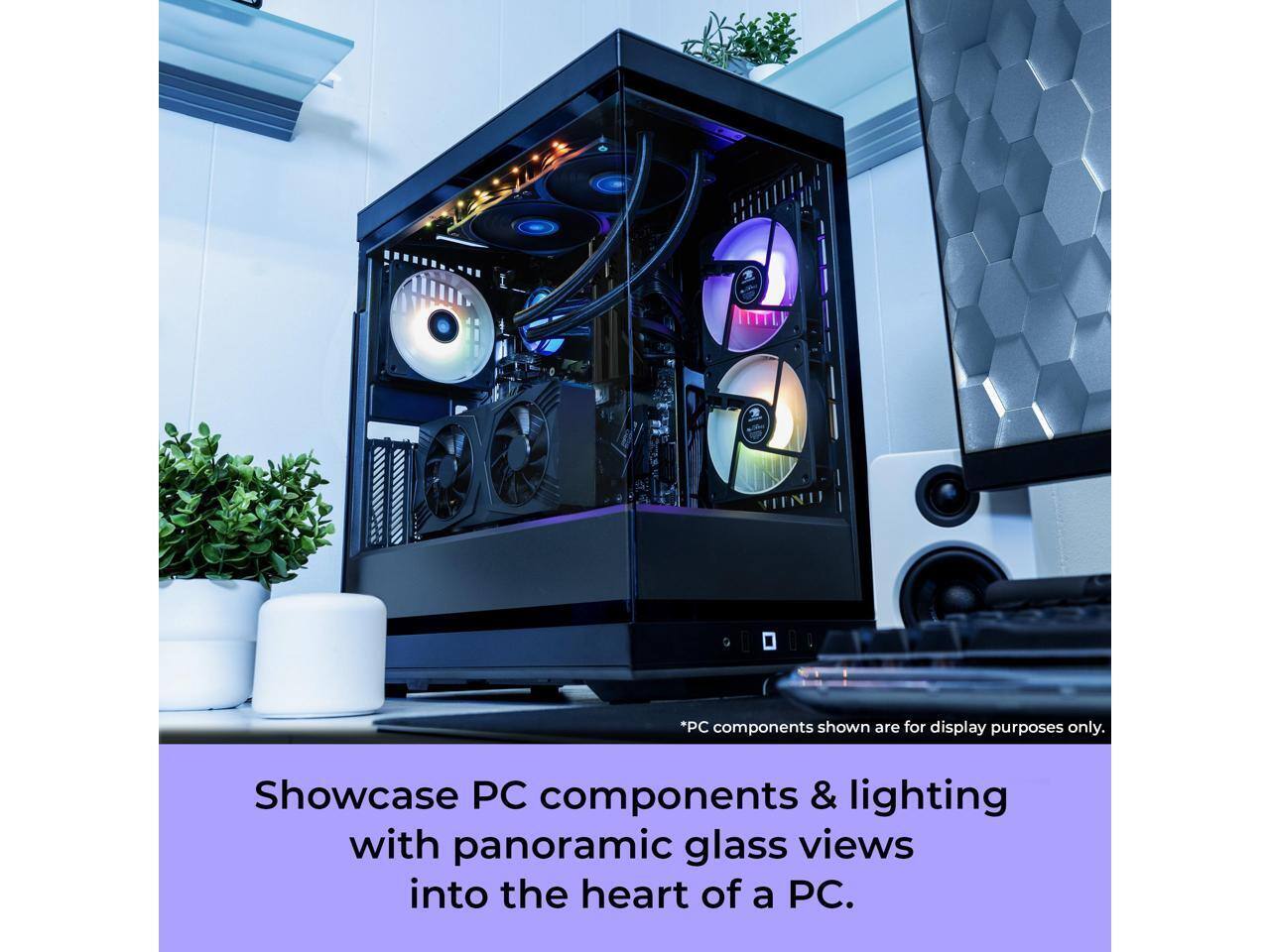 *PC components shown are for display purposes only. Showcase PC components & lighting with panoramic glass views into the heart of a PC.
