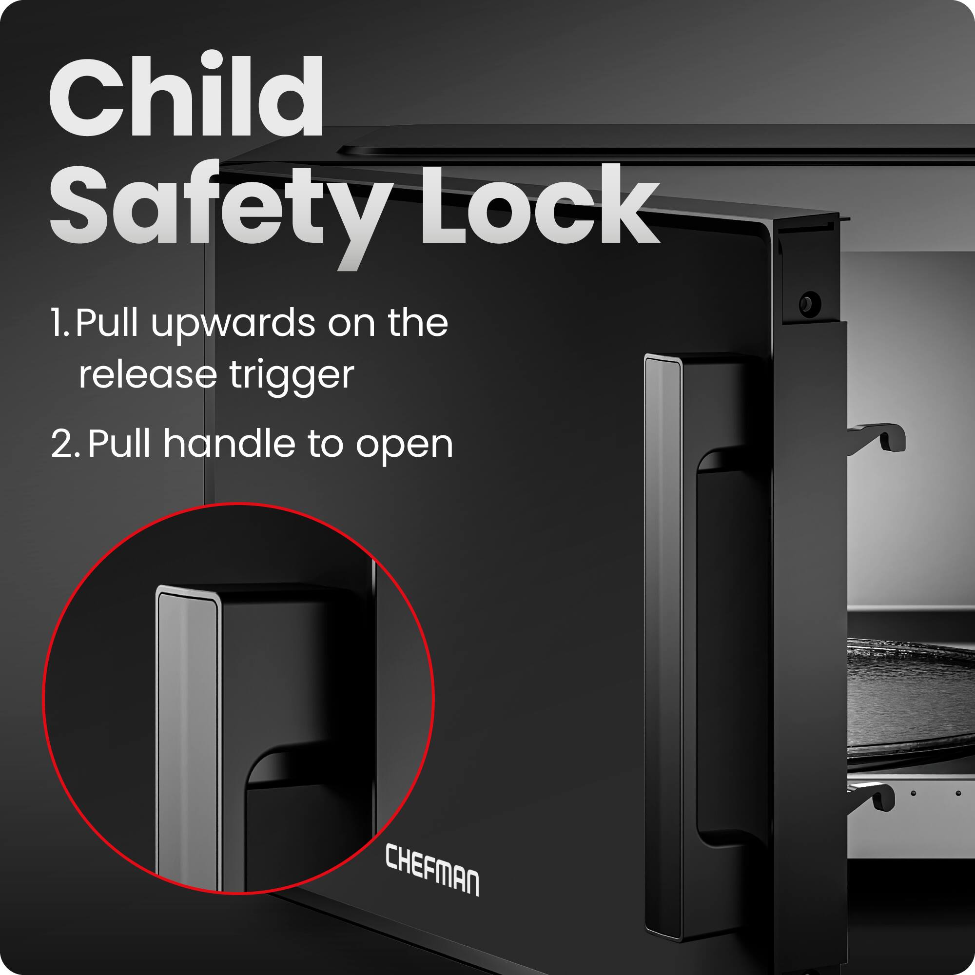 Child Safety Lock

1. Pull upwards on the release trigger
2. Pull handle to open

CHEFMAN