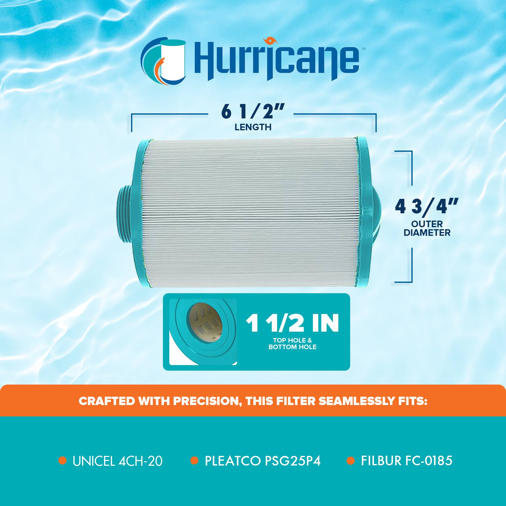 Hurricane

6 1/2" LENGTH

4 3/4" OUTER DIAMETER

1 1/2 IN TOP HOLE & BOTTOM HOLE

CRAFTED WITH PRECISION, THIS FILTER SEAMLESSLY FITS:

- UNICEL 4CH-20
- PLEATCO PSG25P4
- FILBUR FC-0185