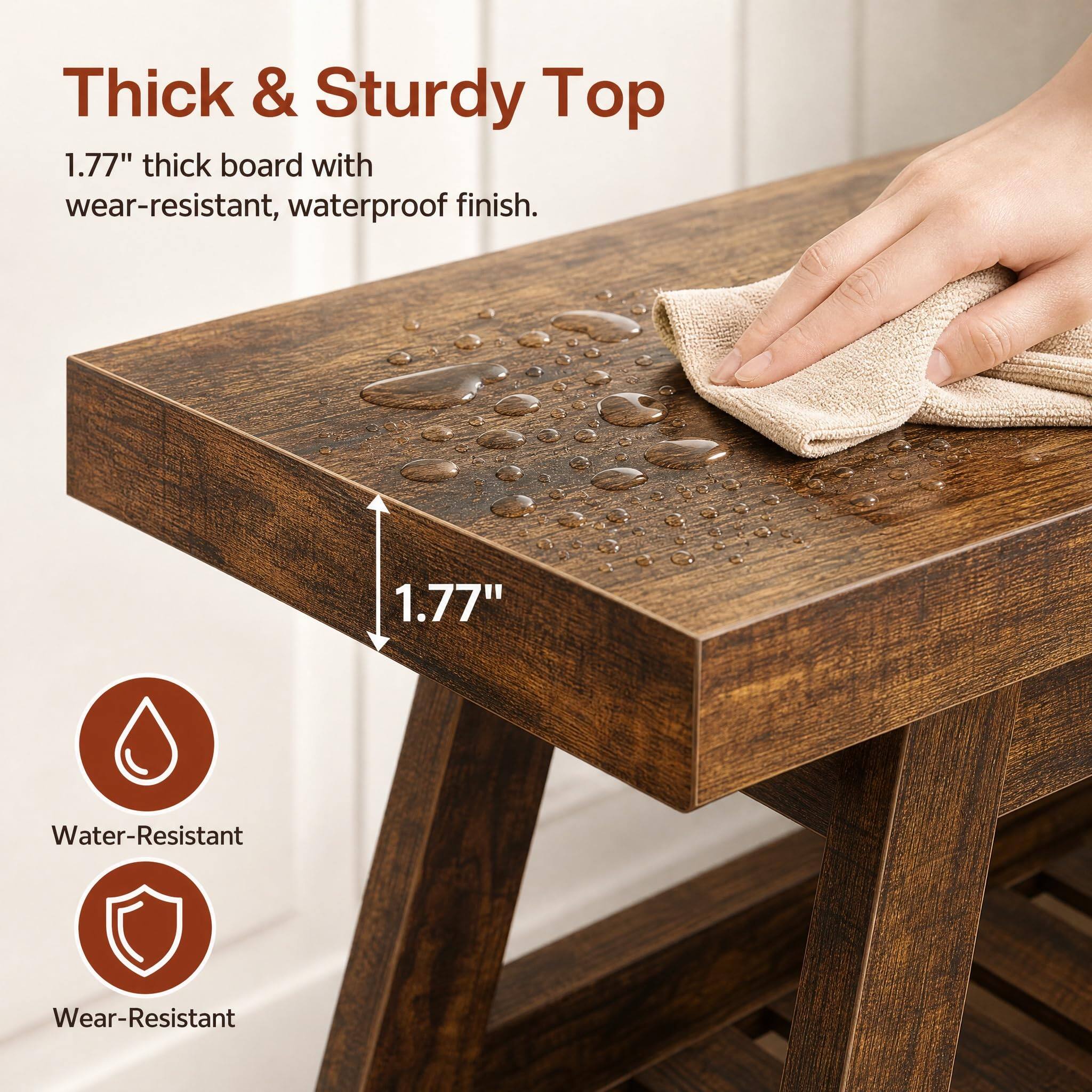 Thick & Sturdy Top  
1.77" thick board with wear-resistant, waterproof finish.  
1.77"  
Water-Resistant  
Wear-Resistant