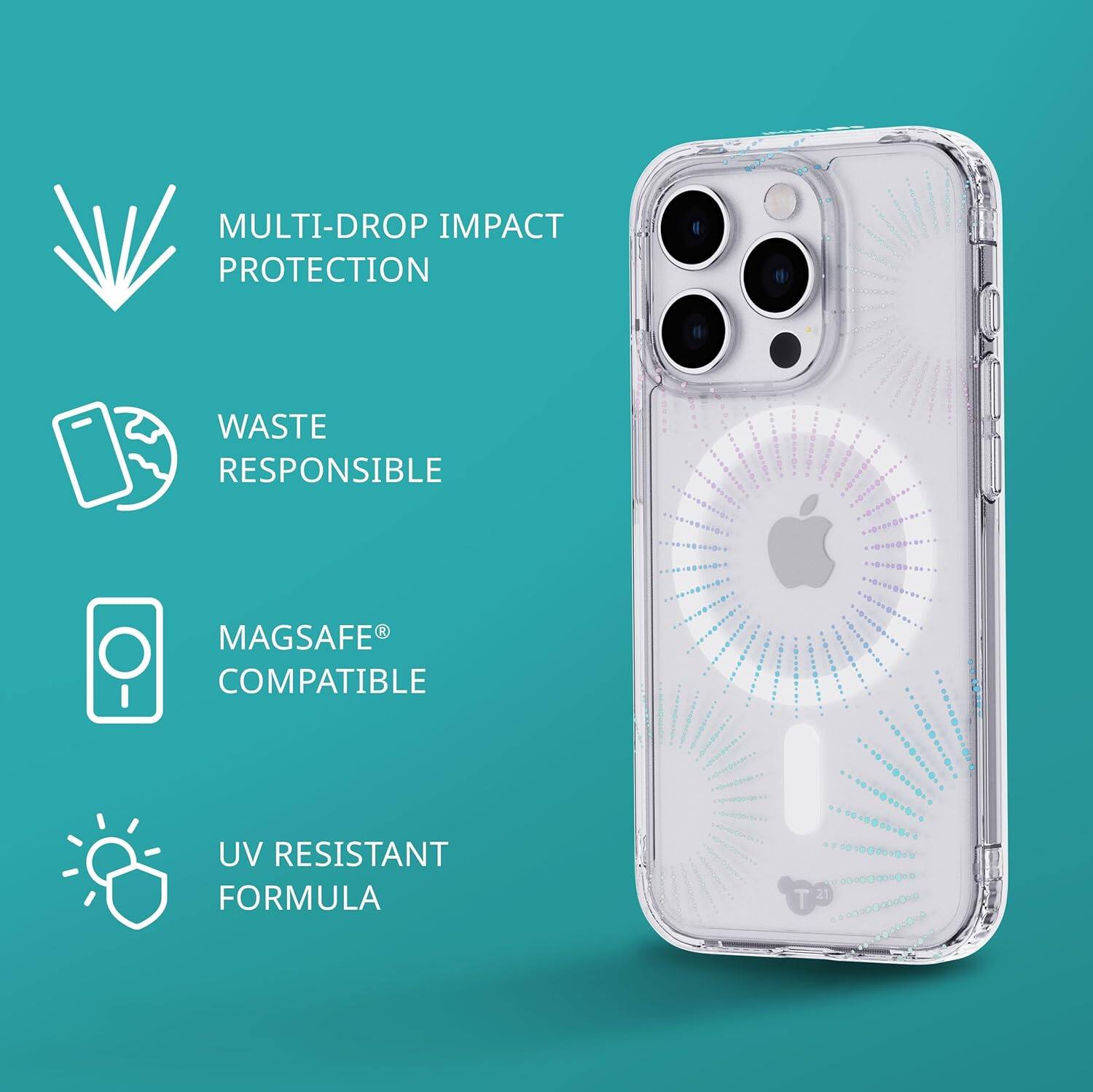 MULTI-DROP IMPACT PROTECTION  
WASTE RESPONSIBLE  
MAGSAFE COMPATIBLE  
UV RESISTANT FORMULA  
T 21