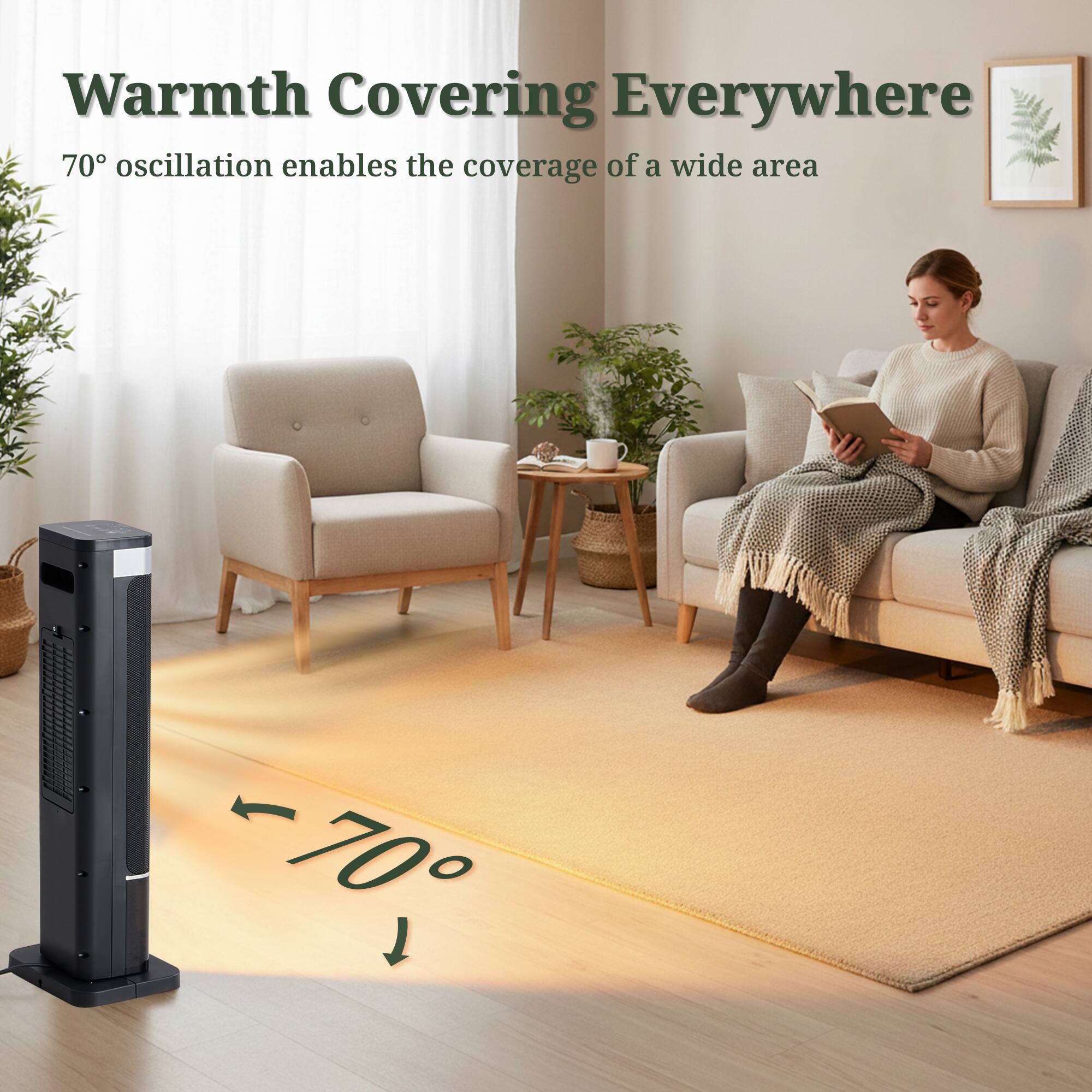 Warmth Covering Everywhere  
70° oscillation enables the coverage of a wide area