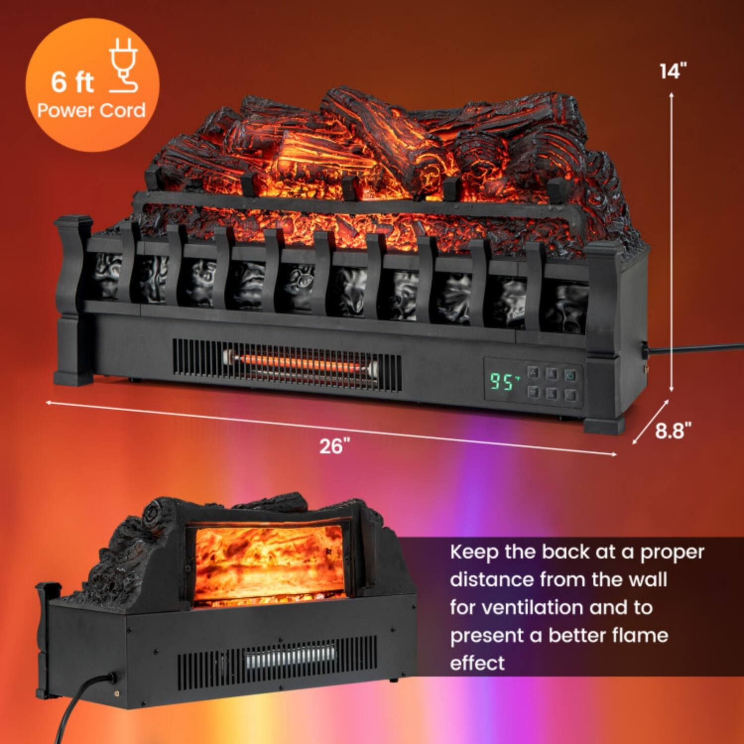 6 ft Power Cord

14"  
26"  
8.8"

Keep the back at a proper distance from the wall for ventilation and to present a better flame effect