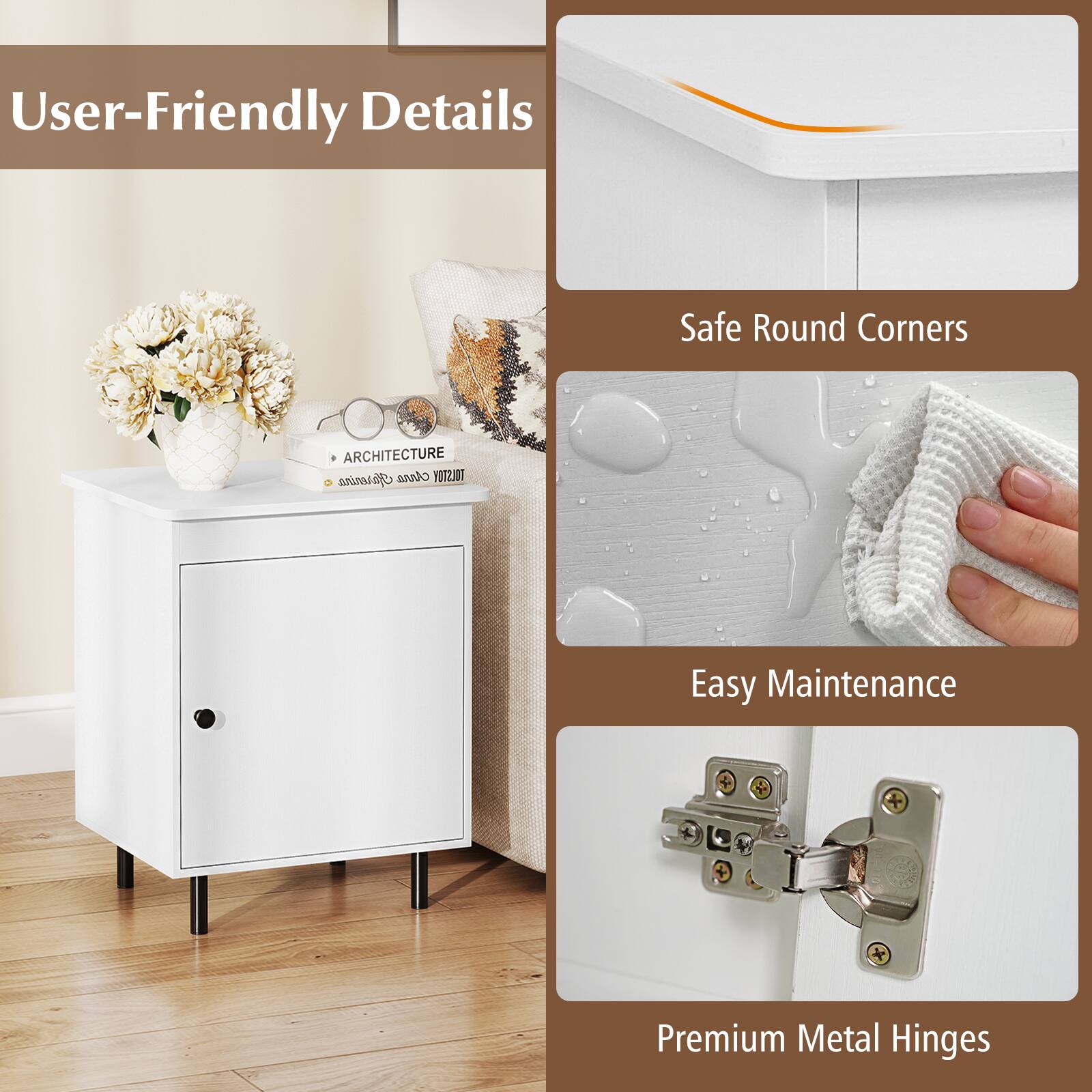 User-Friendly Details

- Safe Round Corners
- Easy Maintenance
- Premium Metal Hinges