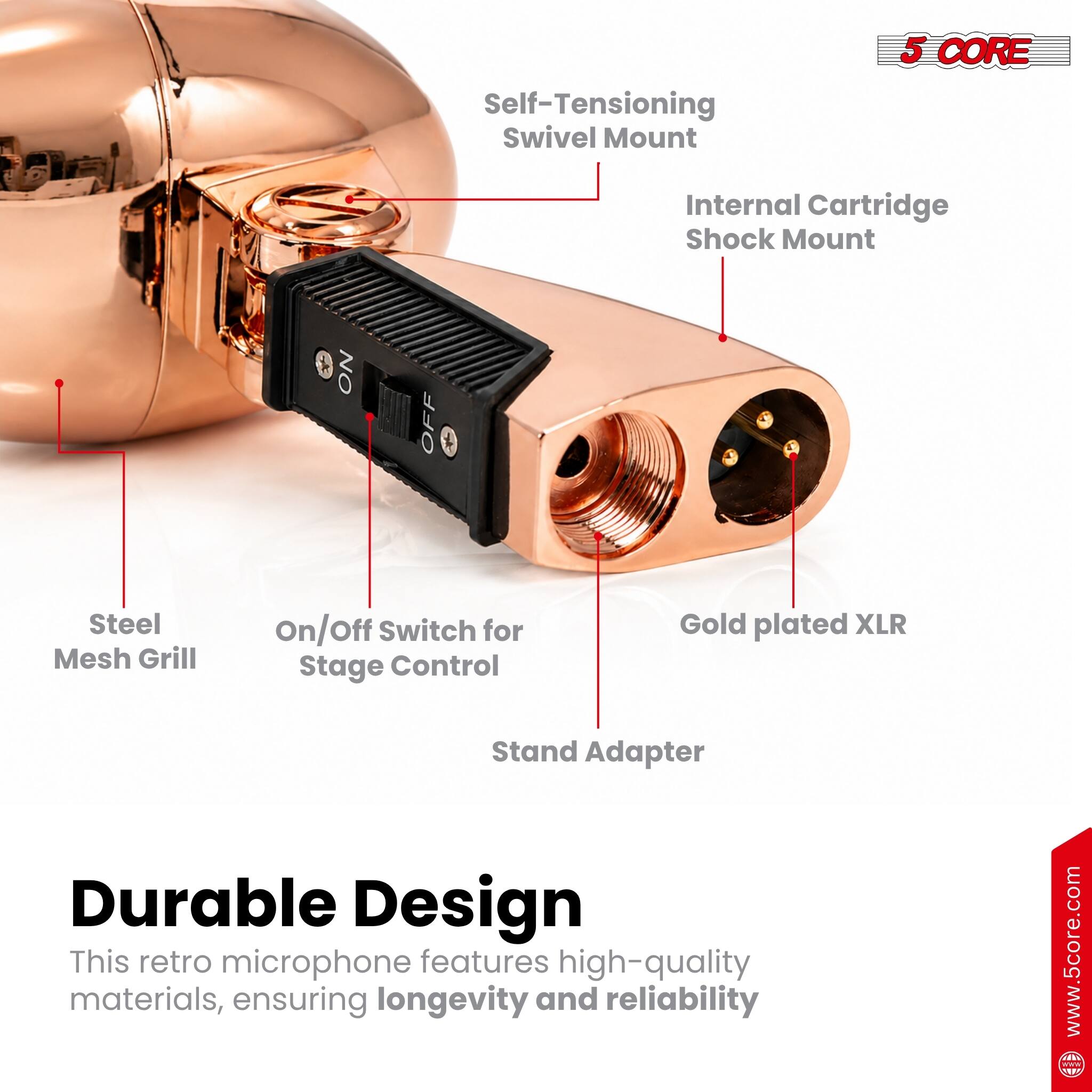 Self-Tensioning Swivel Mount  
5 CORE Internal Cartridge Shock Mount  
NO OFF Steel Mesh Grill  
On/Off Switch for Stage Control  
Gold plated XLR Stand Adapter  
Durable Design  

This retro microphone features high-quality materials, ensuring longevity and reliability  

www.5core.com