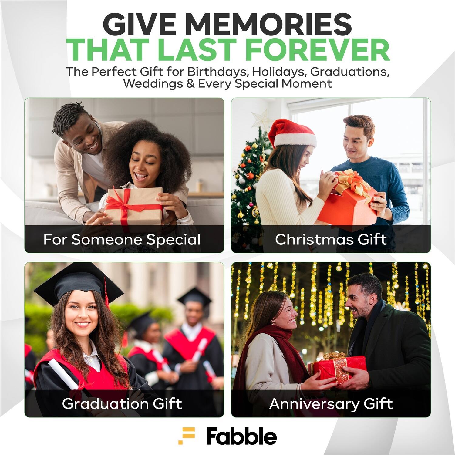 GIVE MEMORIES THAT LAST FOREVER  
The Perfect Gift for Birthdays, Holidays, Graduations, Weddings & Every Special Moment  

For Someone Special  
Christmas Gift  
Graduation Gift  
Anniversary Gift  

Fabble